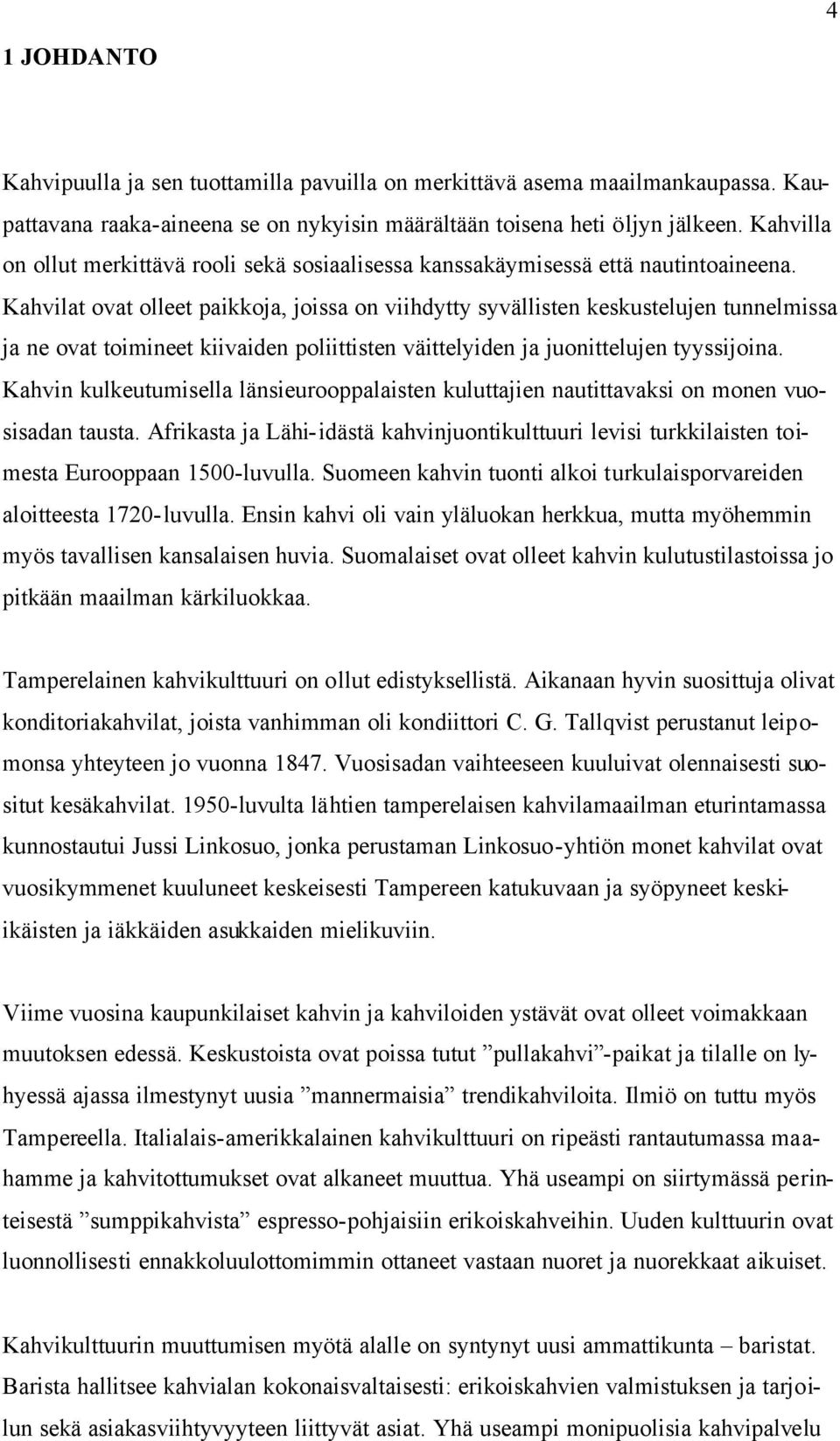 Kahvilat ovat olleet paikkoja, joissa on viihdytty syvällisten keskustelujen tunnelmissa ja ne ovat toimineet kiivaiden poliittisten väittelyiden ja juonittelujen tyyssijoina.