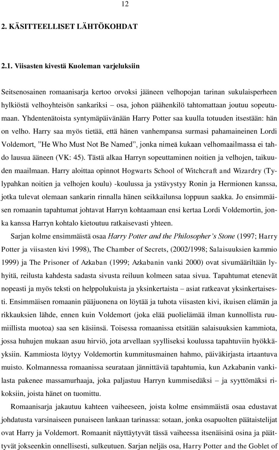 Harry saa myös tietää, että hänen vanhempansa surmasi pahamaineinen Lordi Voldemort, He Who Must Not Be Named, jonka nimeä kukaan velhomaailmassa ei tahdo lausua ääneen (VK: 45).