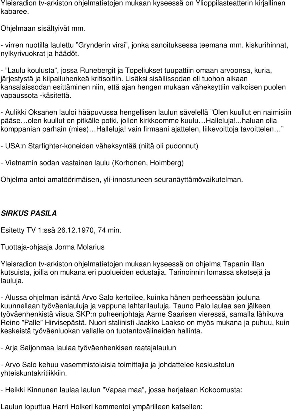 - Laulu koulusta, jossa Runebergit ja Topeliukset tuupattiin omaan arvoonsa, kuria, järjestystä ja kilpailuhenkeä kritisoitiin.