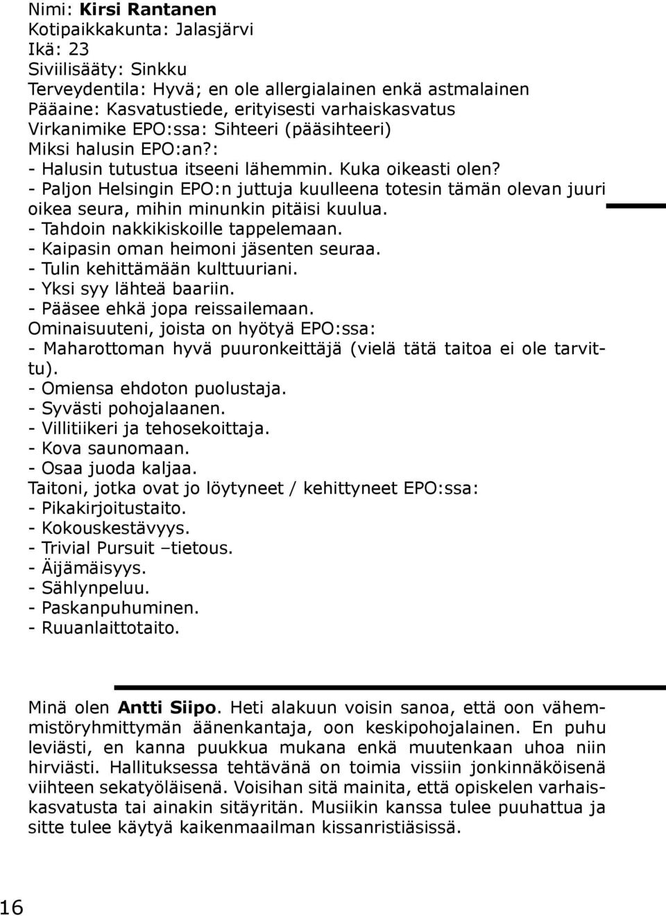 - Paljon Helsingin EPO:n juttuja kuulleena totesin tämän olevan juuri oikea seura, mihin minunkin pitäisi kuulua. - Tahdoin nakkikiskoille tappelemaan. - Kaipasin oman heimoni jäsenten seuraa.