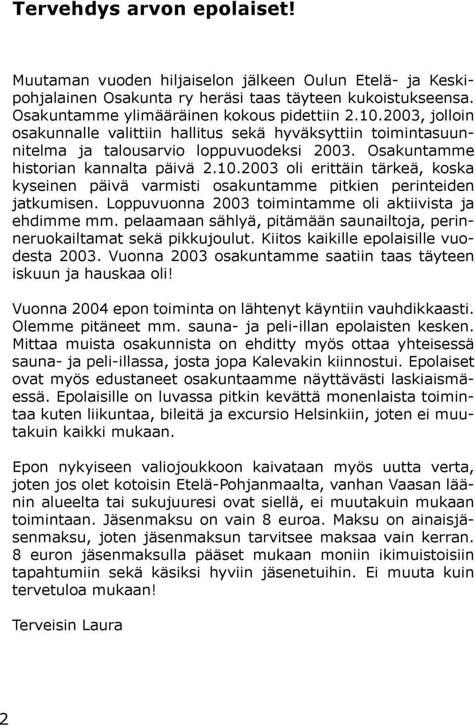 2003 oli erittäin tärkeä, koska kyseinen päivä varmisti osakuntamme pitkien perinteiden jatkumisen. Loppuvuonna 2003 toimintamme oli aktiivista ja ehdimme mm.