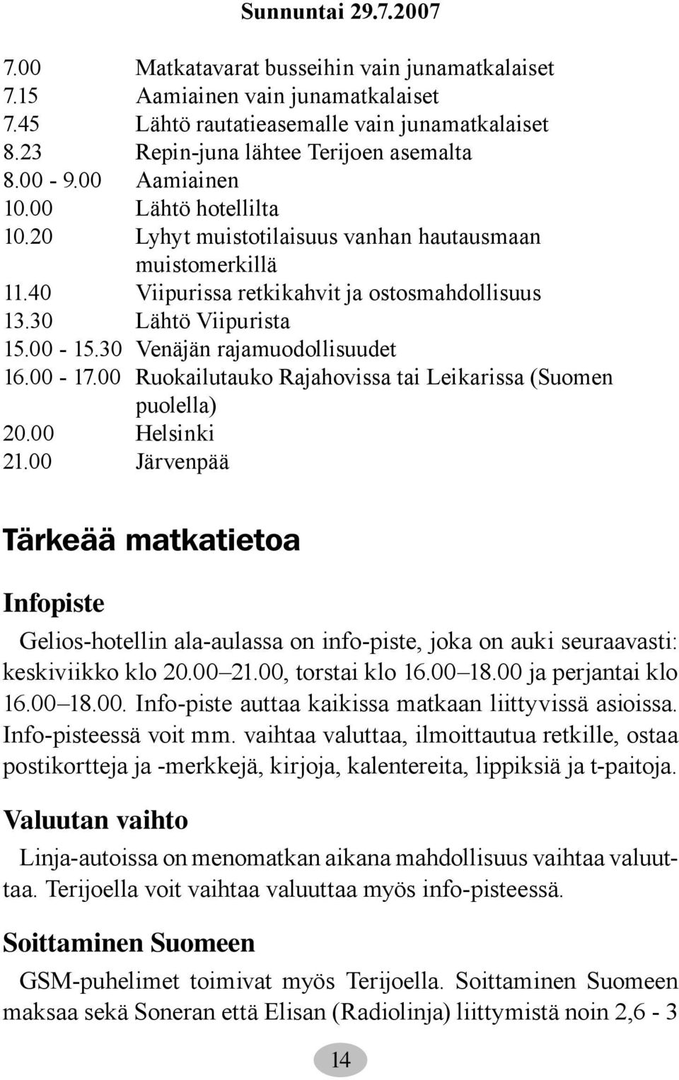 30 Venäjän rajamuodollisuudet 16.00-17.00 Ruokailutauko Rajahovissa tai Leikarissa (Suomen puolella) 20.00 Helsinki 21.