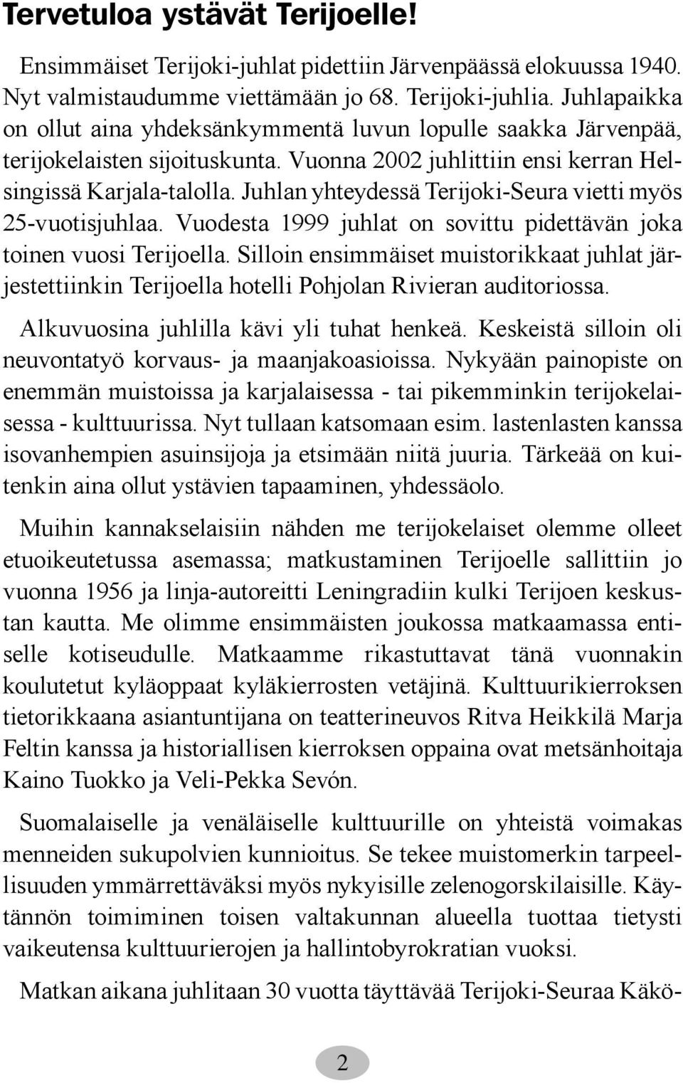 Juhlan yhteydessä Terijoki-Seura vietti myös 25-vuotisjuhlaa. Vuodesta 1999 juhlat on sovittu pidettävän joka toinen vuosi Terijoella.