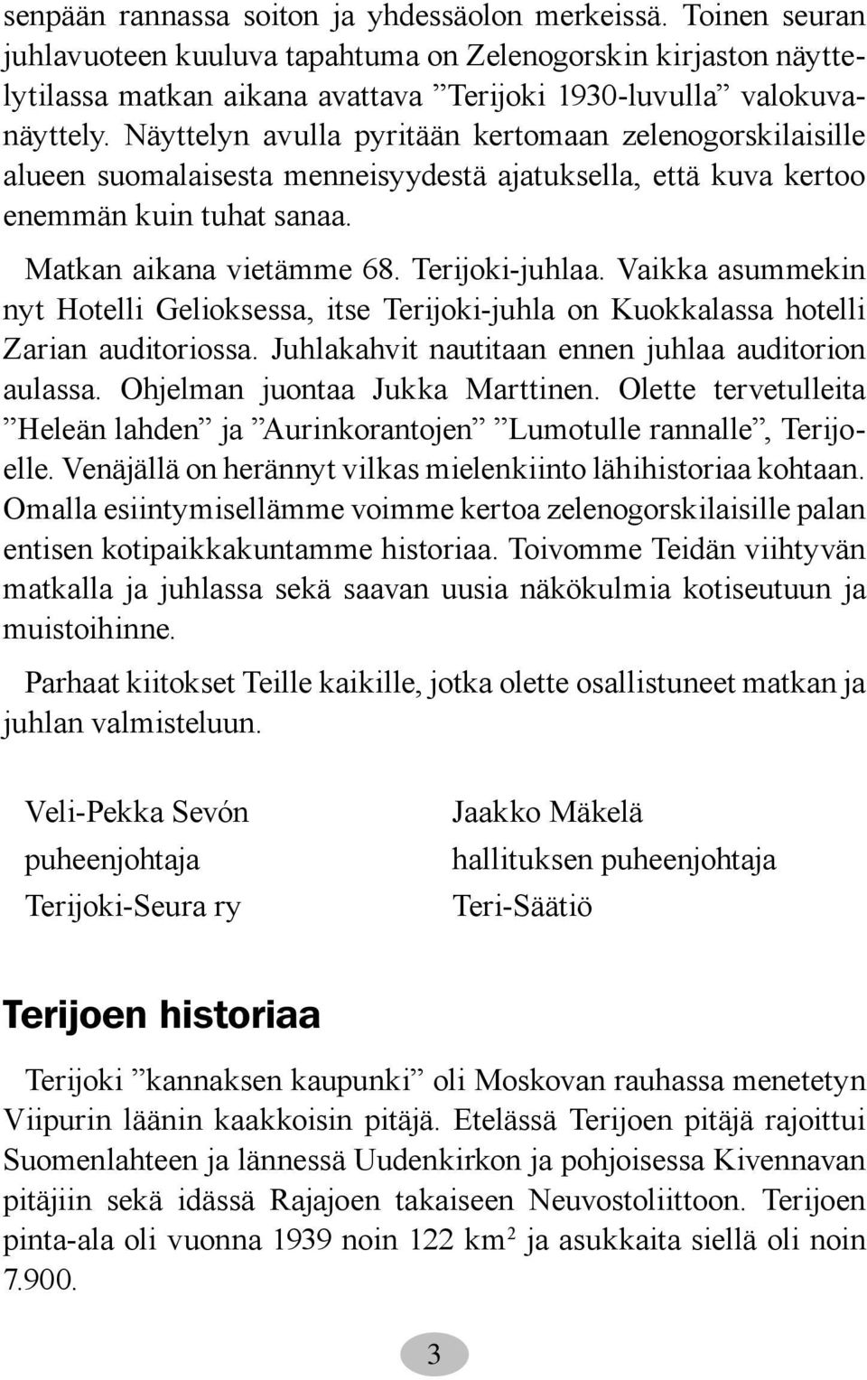 Vaikka asummekin nyt Hotelli Gelioksessa, itse Terijoki-juhla on Kuokkalassa hotelli Zarian auditoriossa. Juhlakahvit nautitaan ennen juhlaa auditorion aulassa. Ohjelman juontaa Jukka Marttinen.