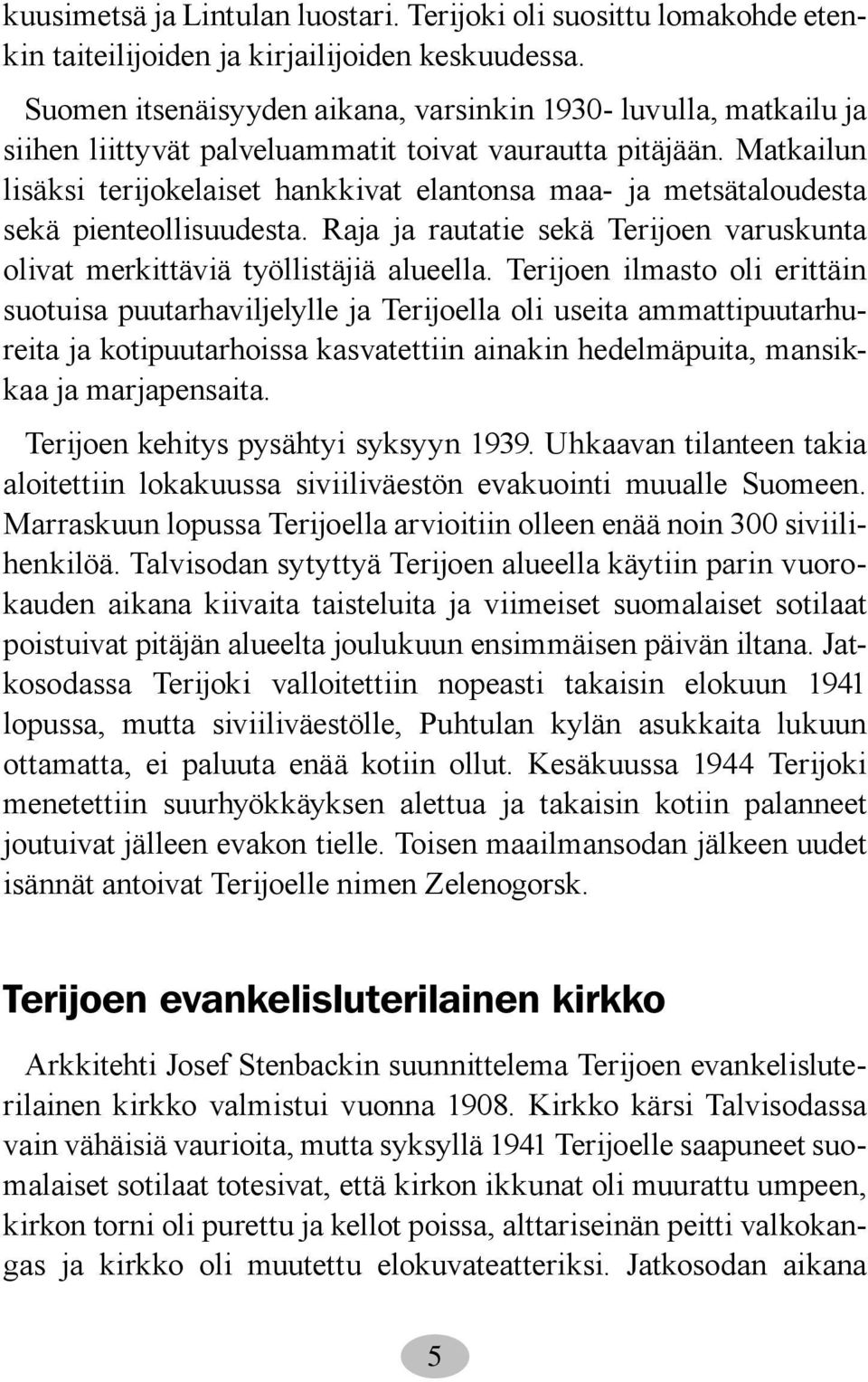 Matkailun lisäksi terijokelaiset hankkivat elantonsa maa- ja metsätaloudesta sekä pienteollisuudesta. Raja ja rautatie sekä Terijoen varuskunta olivat merkittäviä työllistäjiä alueella.