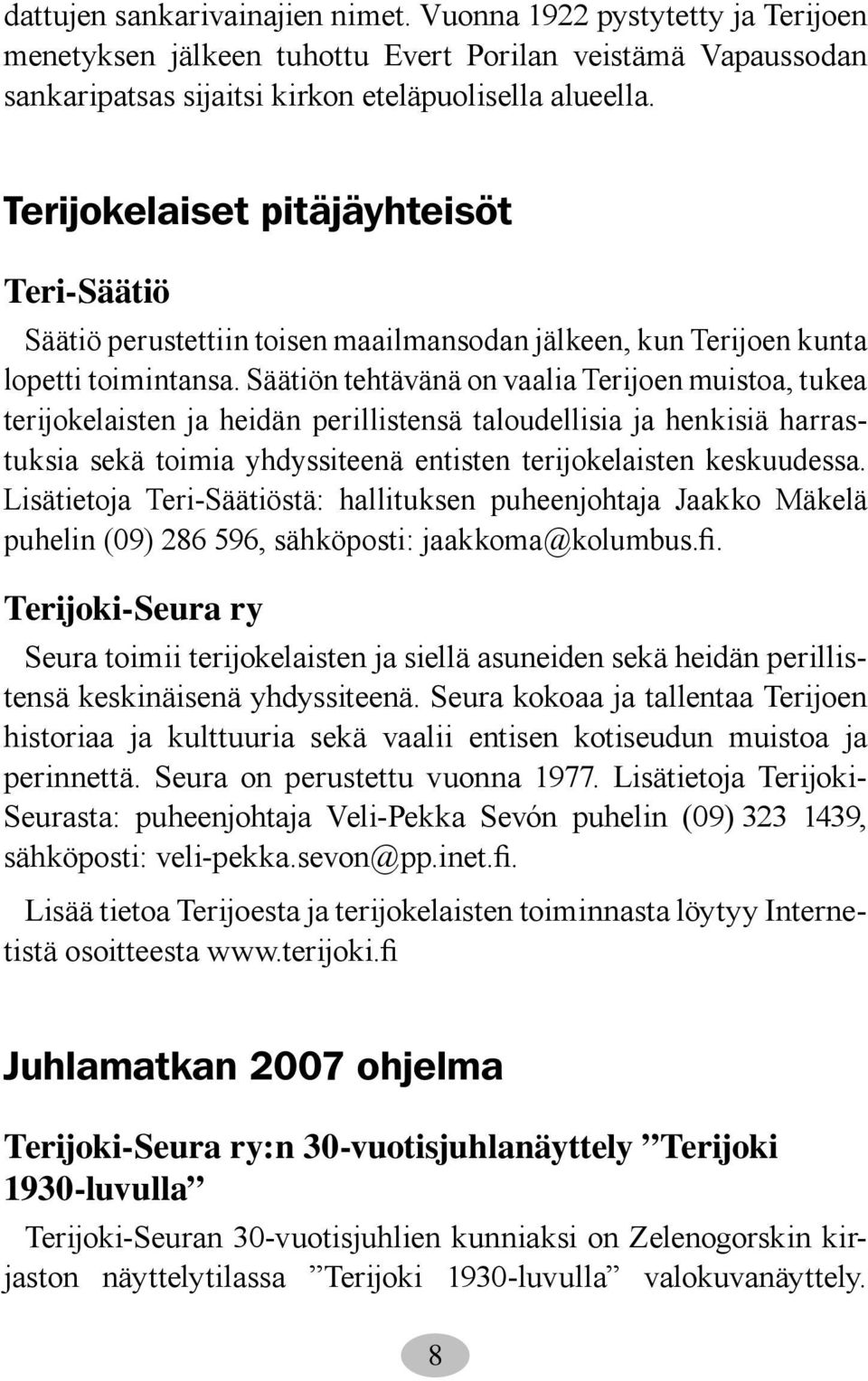 Säätiön tehtävänä on vaalia Terijoen muistoa, tukea terijokelaisten ja heidän perillistensä taloudellisia ja henkisiä harrastuksia sekä toimia yhdyssiteenä entisten terijokelaisten keskuudessa.