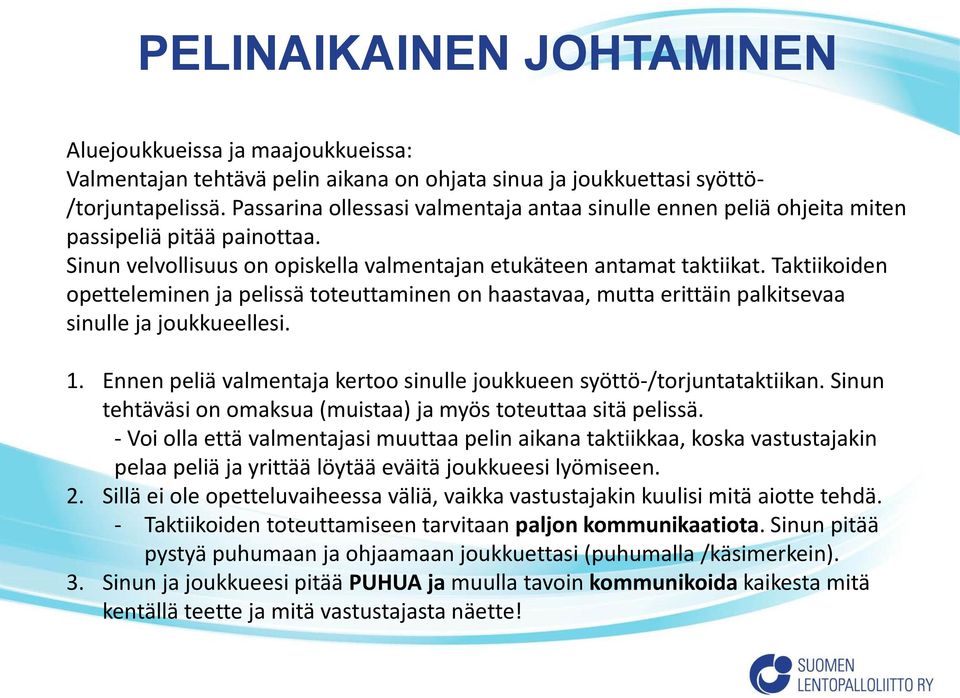 Taktiikoiden opetteleminen ja pelissä toteuttaminen on haastavaa, mutta erittäin palkitsevaa sinulle ja joukkueellesi. 1. Ennen peliä valmentaja kertoo sinulle joukkueen syöttö-/torjuntataktiikan.