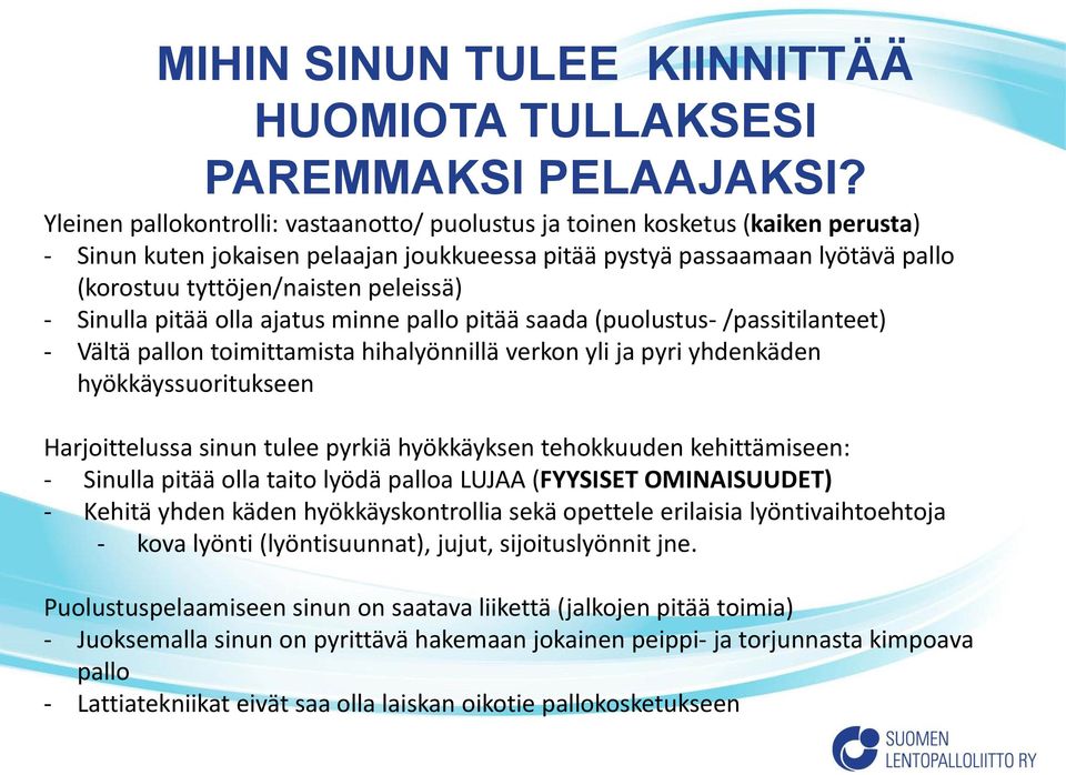 peleissä) - Sinulla pitää olla ajatus minne pallo pitää saada (puolustus- /passitilanteet) - Vältä pallon toimittamista hihalyönnillä verkon yli ja pyri yhdenkäden hyökkäyssuoritukseen Harjoittelussa