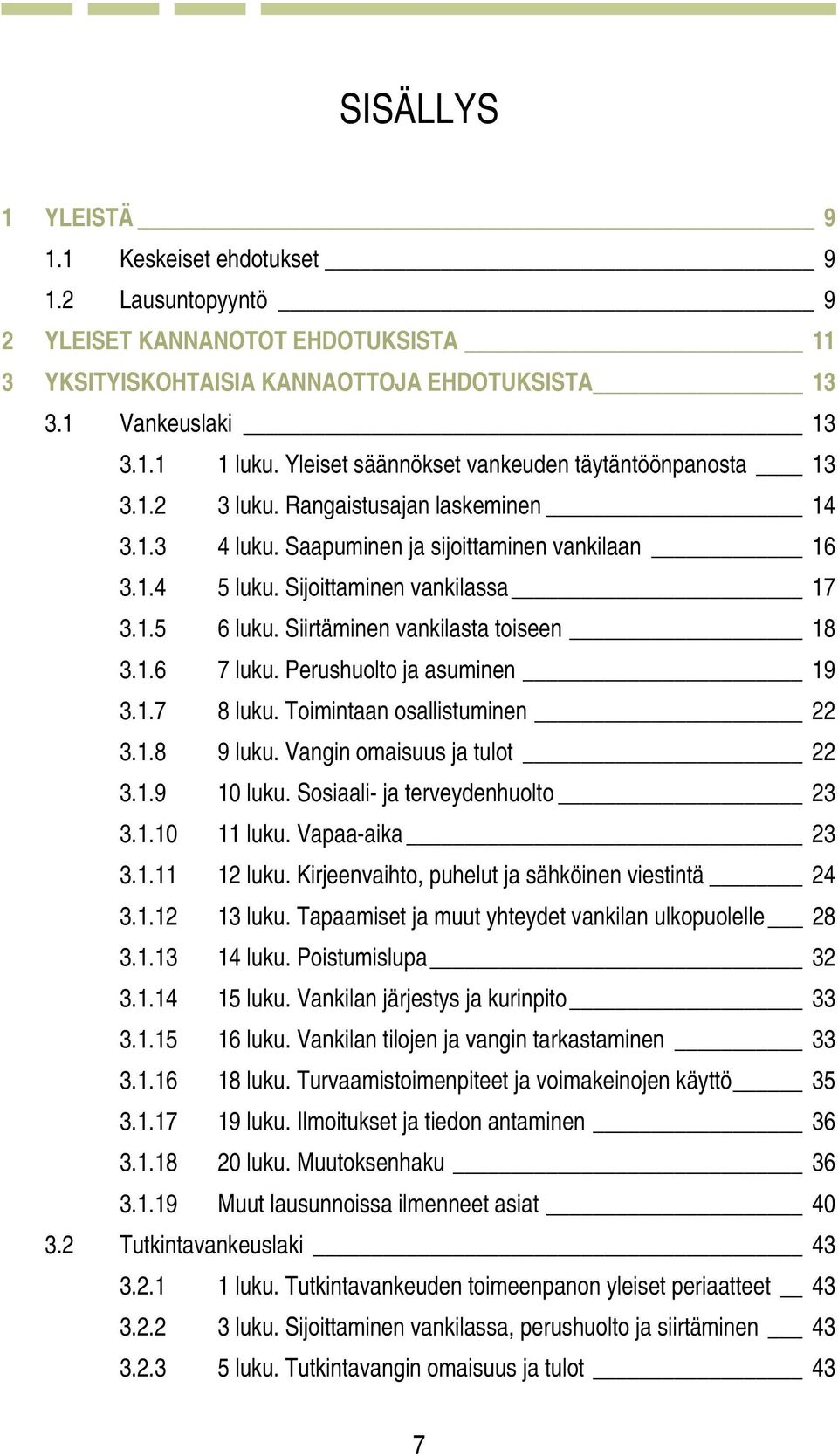 Siirtäminen vankilasta toiseen 18 3.1.6 7 luku. Perushuolto ja asuminen 19 3.1.7 8 luku. Toimintaan osallistuminen 22 3.1.8 9 luku. Vangin omaisuus ja tulot 22 3.1.9 10 luku.