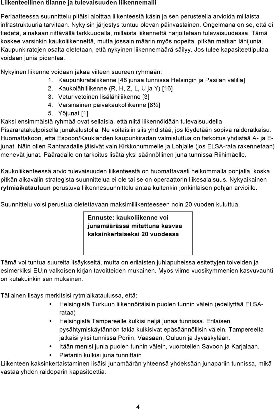 Tämä koskee varsinkin kaukoliikennettä, mutta jossain määrin myös nopeita, pitkän matkan lähijunia. Kaupunkiratojen osalta oletetaan, että nykyinen liikennemäärä säilyy.