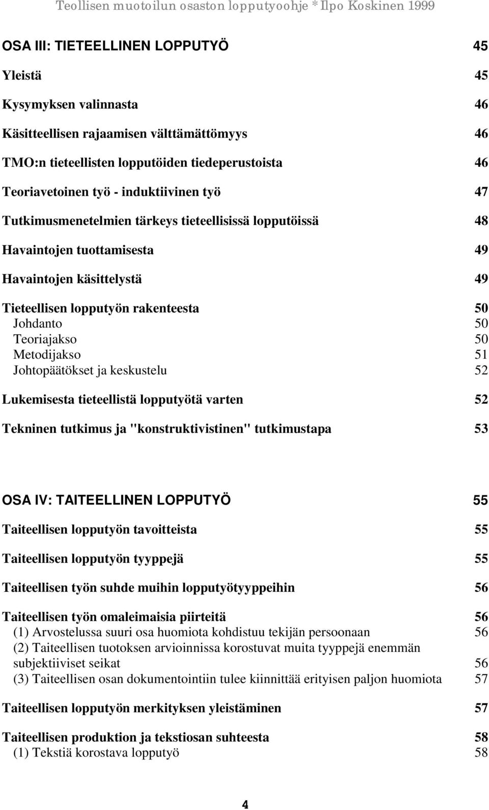 50 Metodijakso 51 Johtopäätökset ja keskustelu 52 Lukemisesta tieteellistä lopputyötä varten 52 Tekninen tutkimus ja "konstruktivistinen" tutkimustapa 53 OSA IV: TAITEELLINEN LOPPUTYÖ 55 Taiteellisen