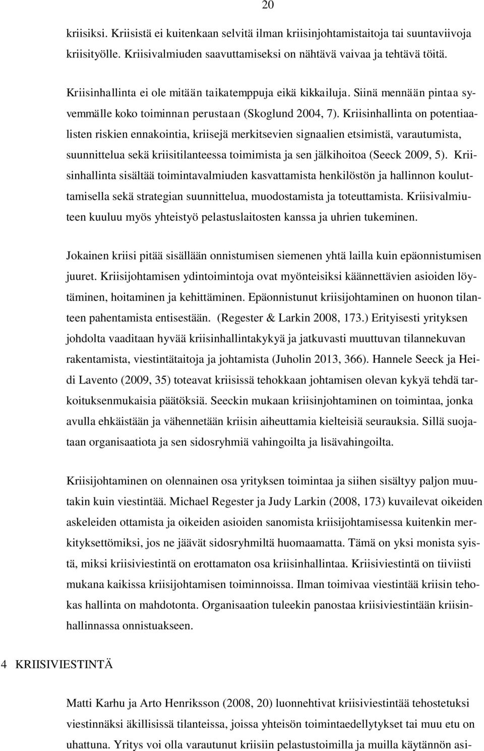 Kriisinhallinta on potentiaalisten riskien ennakointia, kriisejä merkitsevien signaalien etsimistä, varautumista, suunnittelua sekä kriisitilanteessa toimimista ja sen jälkihoitoa (Seeck 2009, 5).