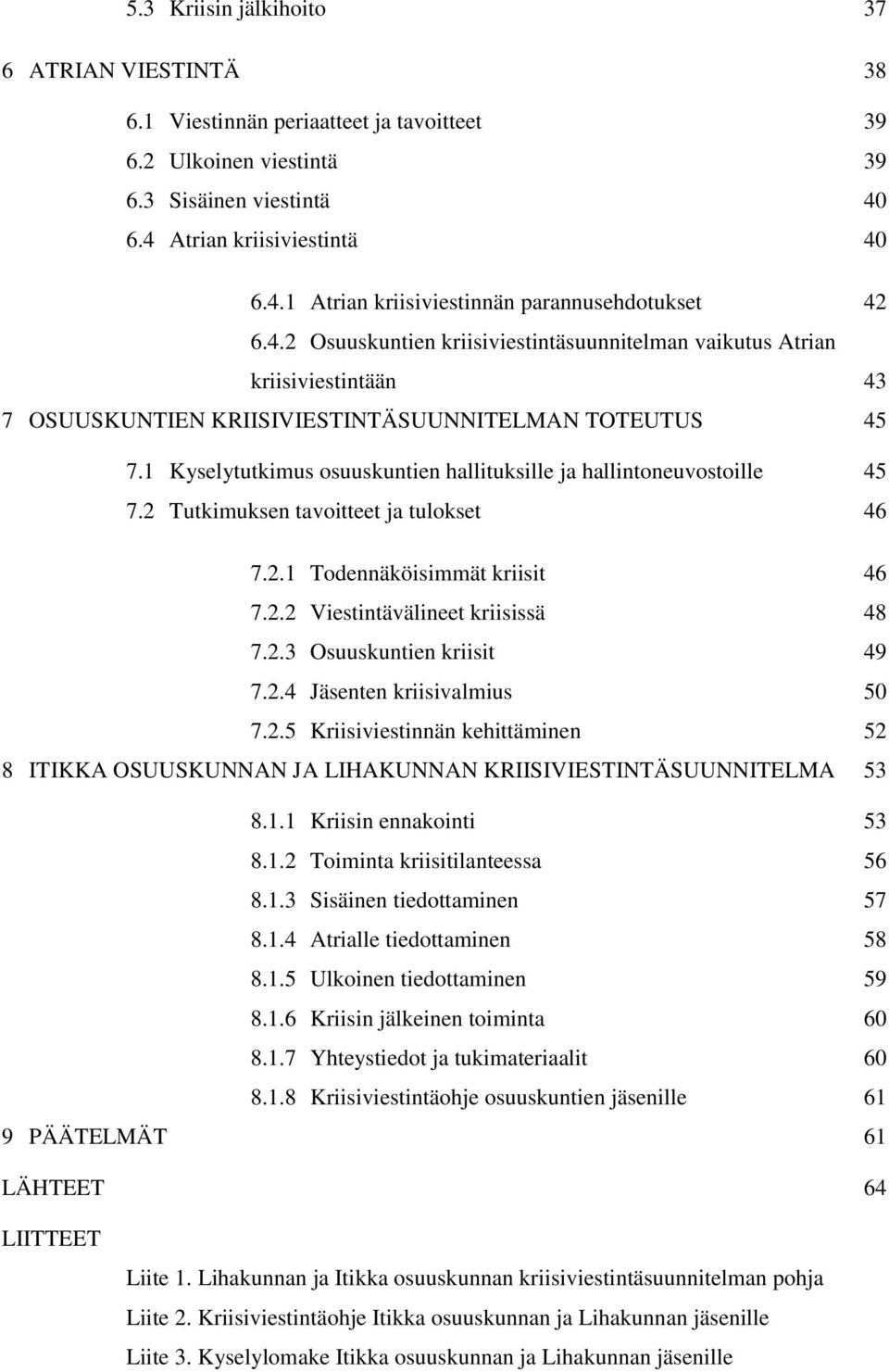 1 Kyselytutkimus osuuskuntien hallituksille ja hallintoneuvostoille 45 7.2 Tutkimuksen tavoitteet ja tulokset 46 7.2.1 Todennäköisimmät kriisit 46 7.2.2 Viestintävälineet kriisissä 48 7.2.3 Osuuskuntien kriisit 49 7.