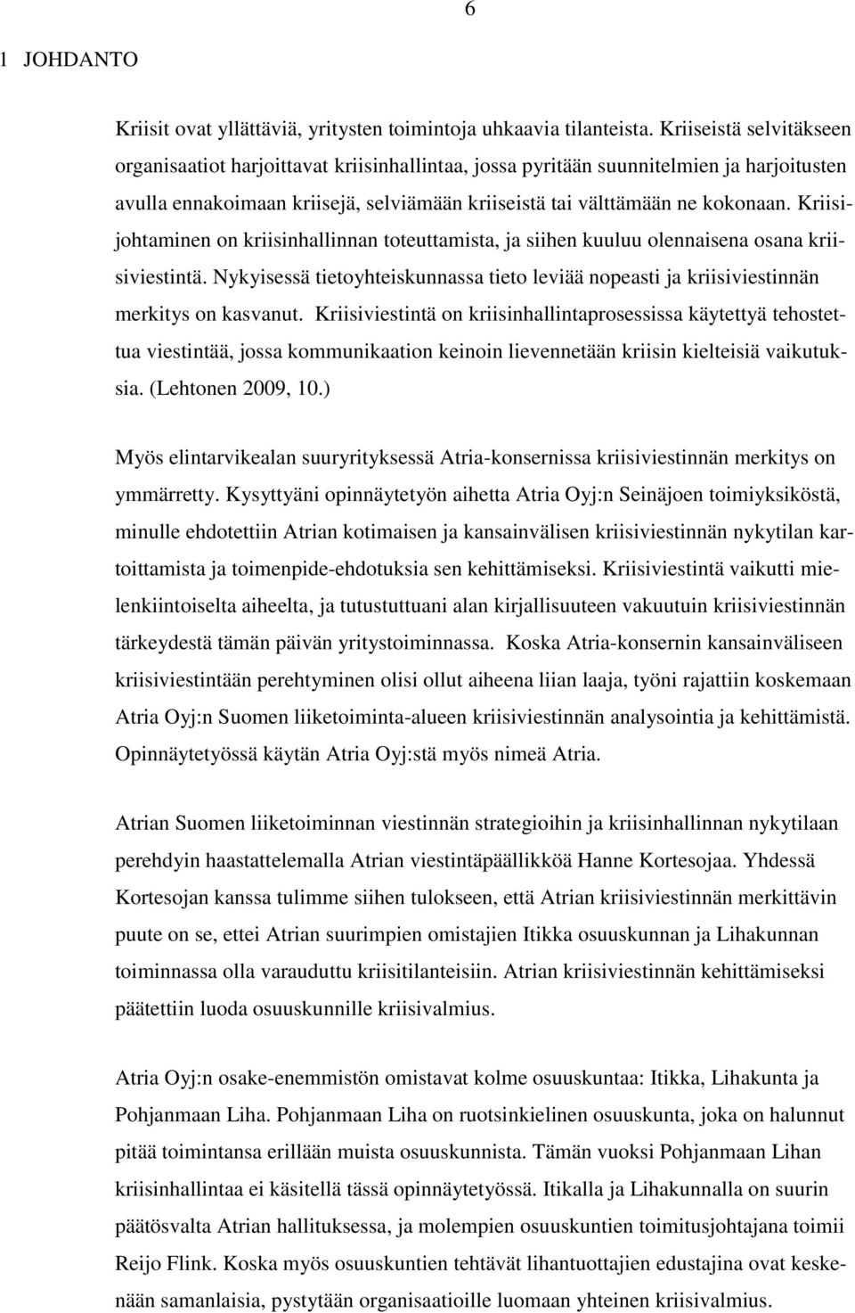 Kriisijohtaminen on kriisinhallinnan toteuttamista, ja siihen kuuluu olennaisena osana kriisiviestintä. Nykyisessä tietoyhteiskunnassa tieto leviää nopeasti ja kriisiviestinnän merkitys on kasvanut.