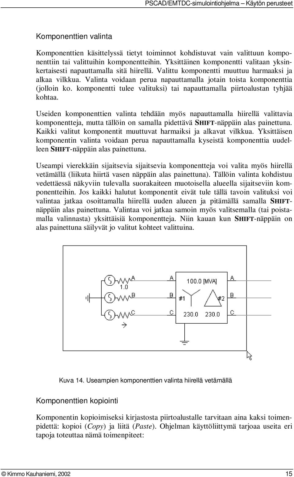 Valinta voidaan perua napauttamalla jotain toista komponenttia (jolloin ko. komponentti tulee valituksi) tai napauttamalla piirtoalustan tyhjää kohtaa.