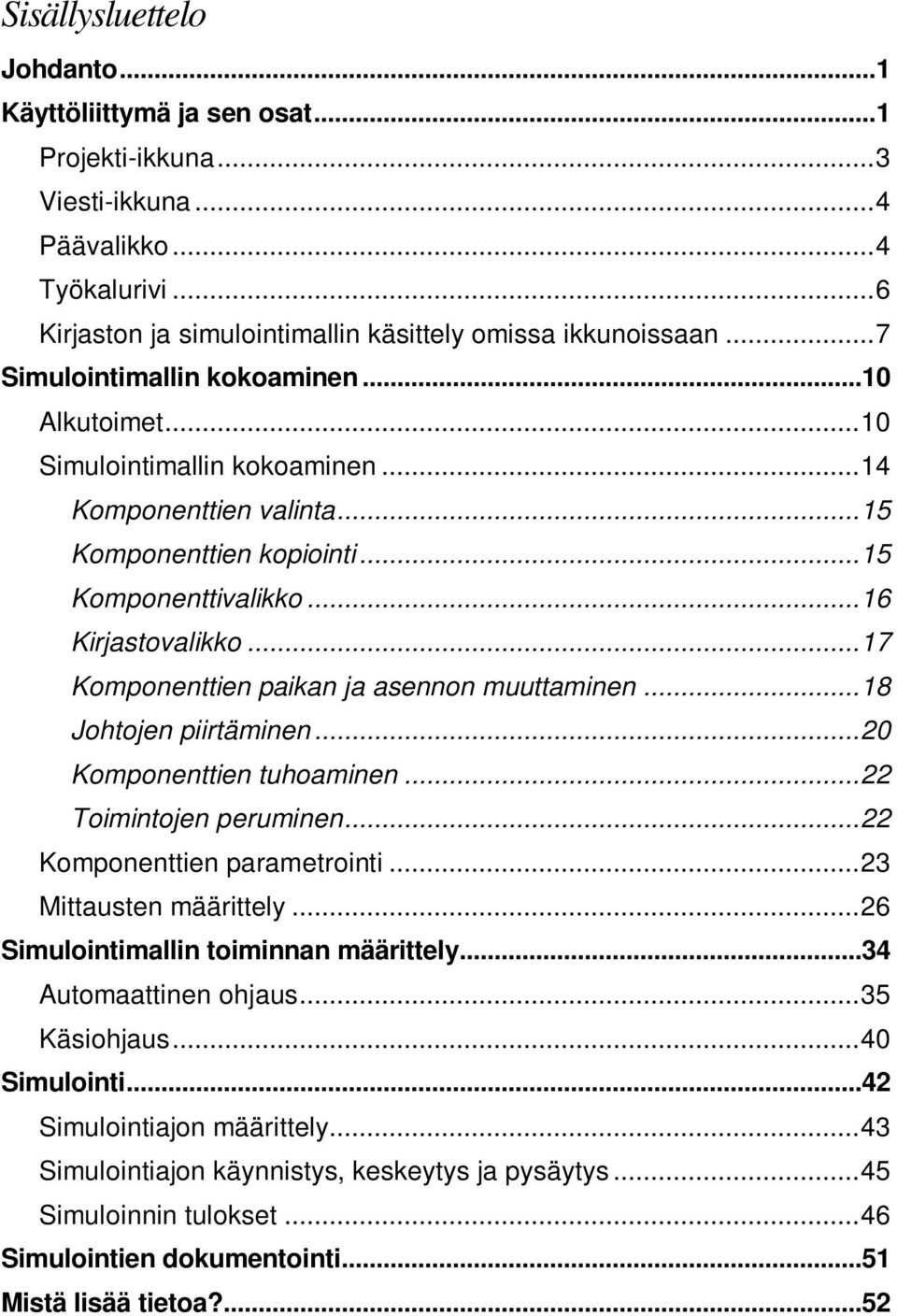 ..17 Komponenttien paikan ja asennon muuttaminen...18 Johtojen piirtäminen...20 Komponenttien tuhoaminen...22 Toimintojen peruminen...22 Komponenttien parametrointi...23 Mittausten määrittely.