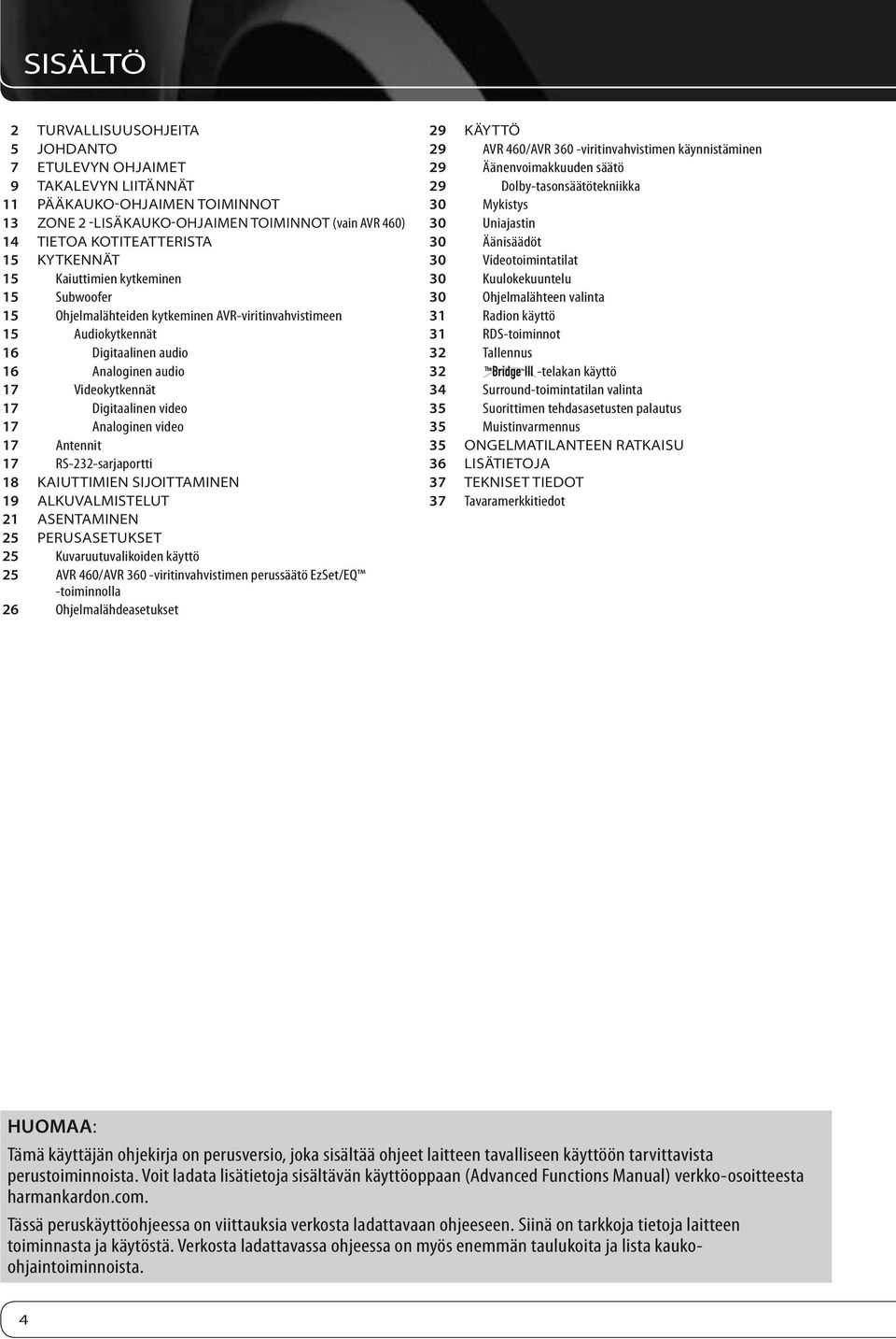 video 17 Analoginen video 17 Antennit 17 RS-232-sarjaportti 18 Kaiuttimien sijoittaminen 19 Alkuvalmistelut 21 Asentaminen 25 Perusasetukset 25 Kuvaruutuvalikoiden käyttö 25 AVR 460/AVR 360