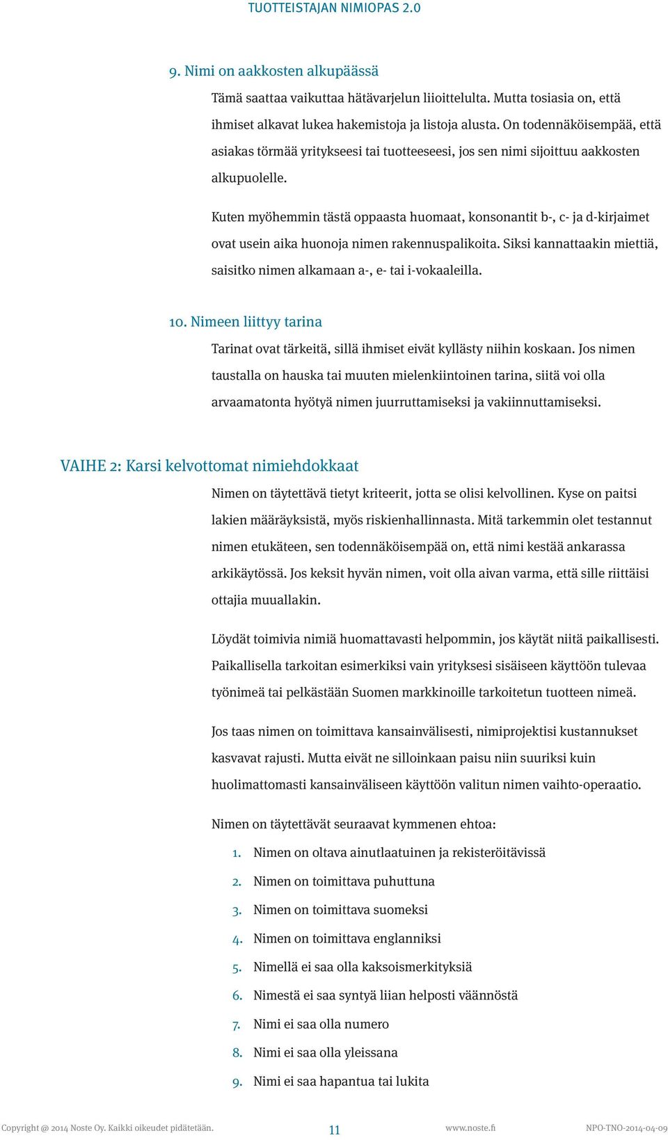 Kuten myöhemmin tästä oppaasta huomaat, konsonantit b-, c- ja d-kirjaimet ovat usein aika huonoja nimen rakennuspalikoita. Siksi kannattaakin miettiä, saisitko nimen alkamaan a-, e- tai i-vokaaleilla.