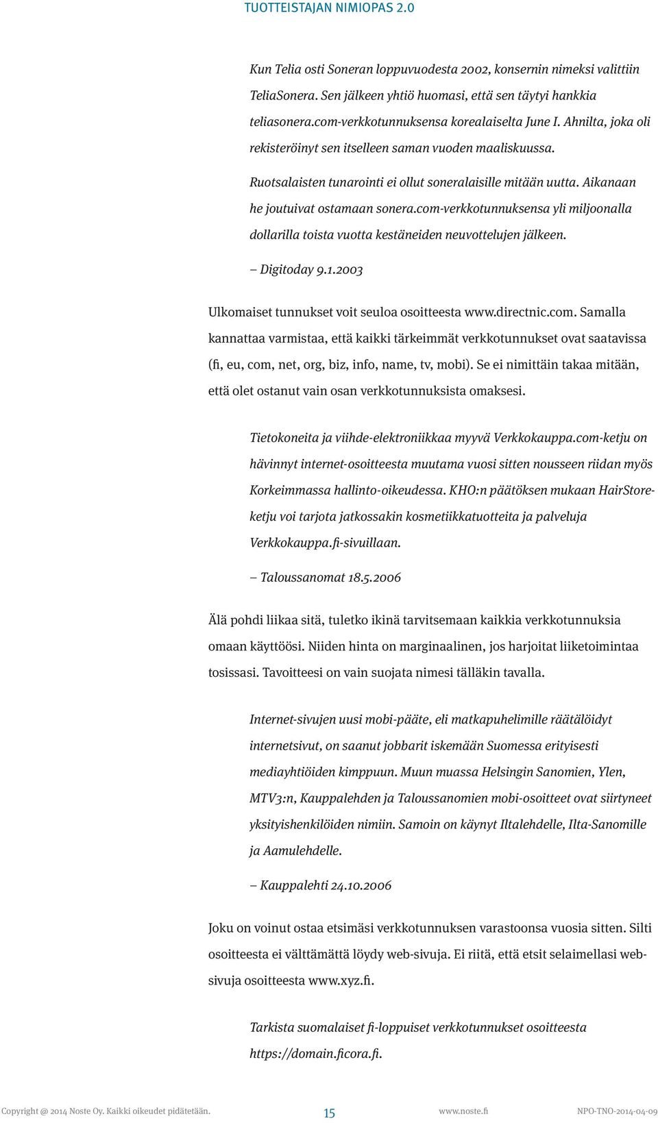 com-verkkotunnuksensa yli miljoonalla dollarilla toista vuotta kestäneiden neuvottelujen jälkeen. Digitoday 9.1.2003 Ulkomaiset tunnukset voit seuloa osoitteesta www.directnic.com. Samalla kannattaa varmistaa, että kaikki tärkeimmät verkkotunnukset ovat saatavissa (fi, eu, com, net, org, biz, info, name, tv, mobi).