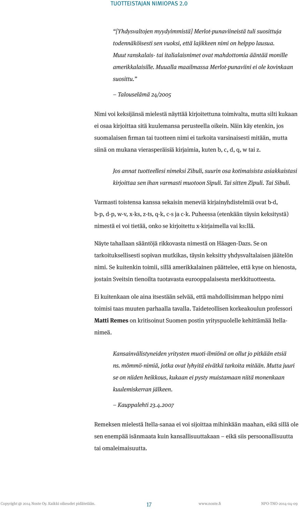 Talouselämä 24/2005 Nimi voi keksijänsä mielestä näyttää kirjoitettuna toimivalta, mutta silti kukaan ei osaa kirjoittaa sitä kuulemansa perusteella oikein.