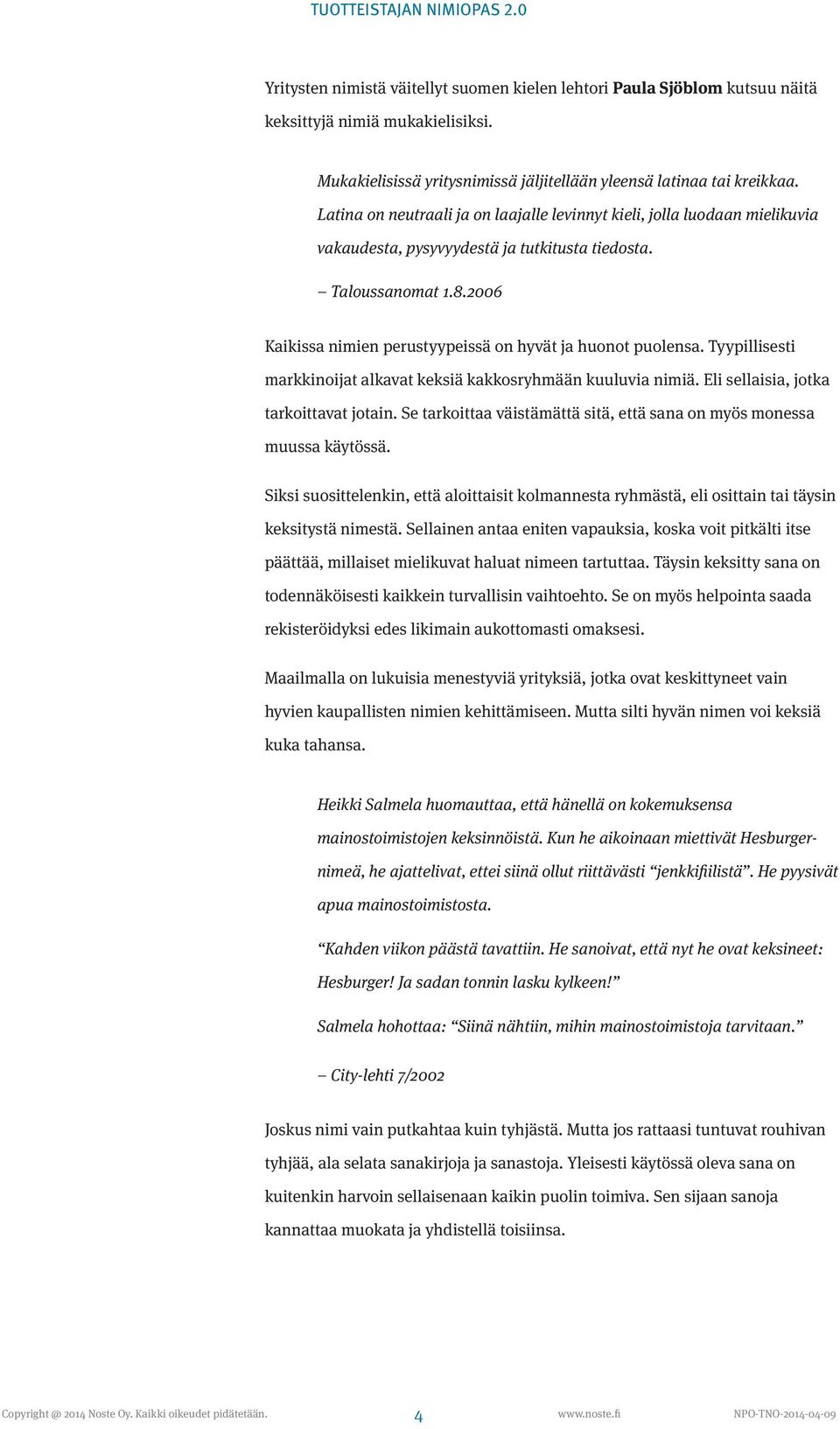 2006 Kaikissa nimien perustyypeissä on hyvät ja huonot puolensa. Tyypillisesti markkinoijat alkavat keksiä kakkosryhmään kuuluvia nimiä. Eli sellaisia, jotka tarkoittavat jotain.
