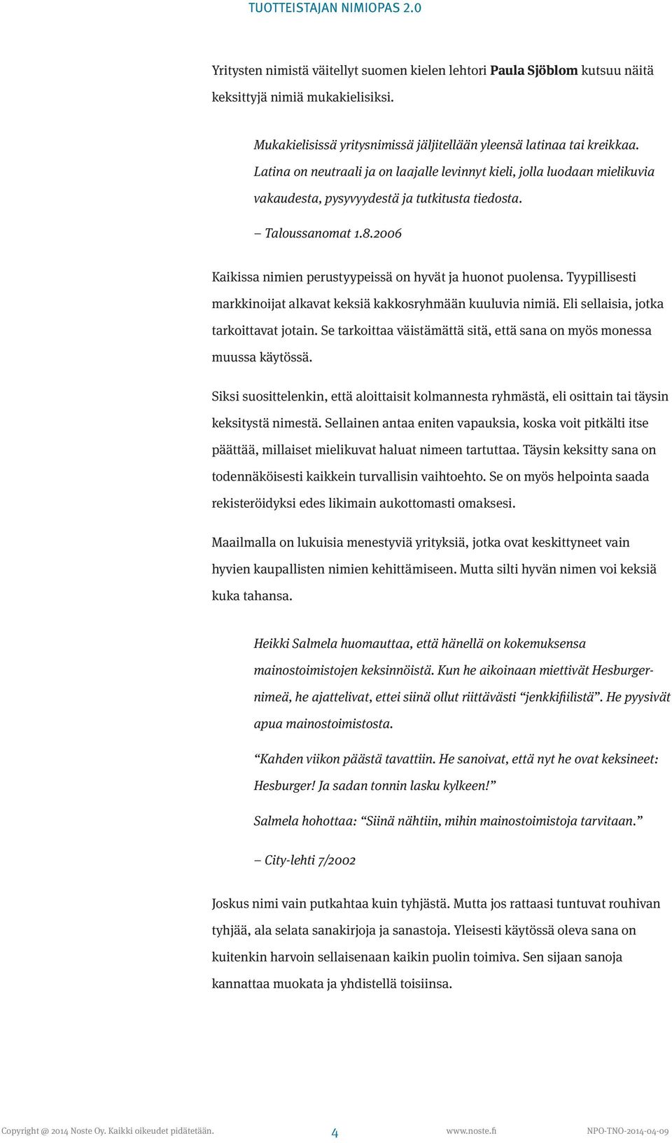 2006 Kaikissa nimien perustyypeissä on hyvät ja huonot puolensa. Tyypillisesti markkinoijat alkavat keksiä kakkosryhmään kuuluvia nimiä. Eli sellaisia, jotka tarkoittavat jotain.