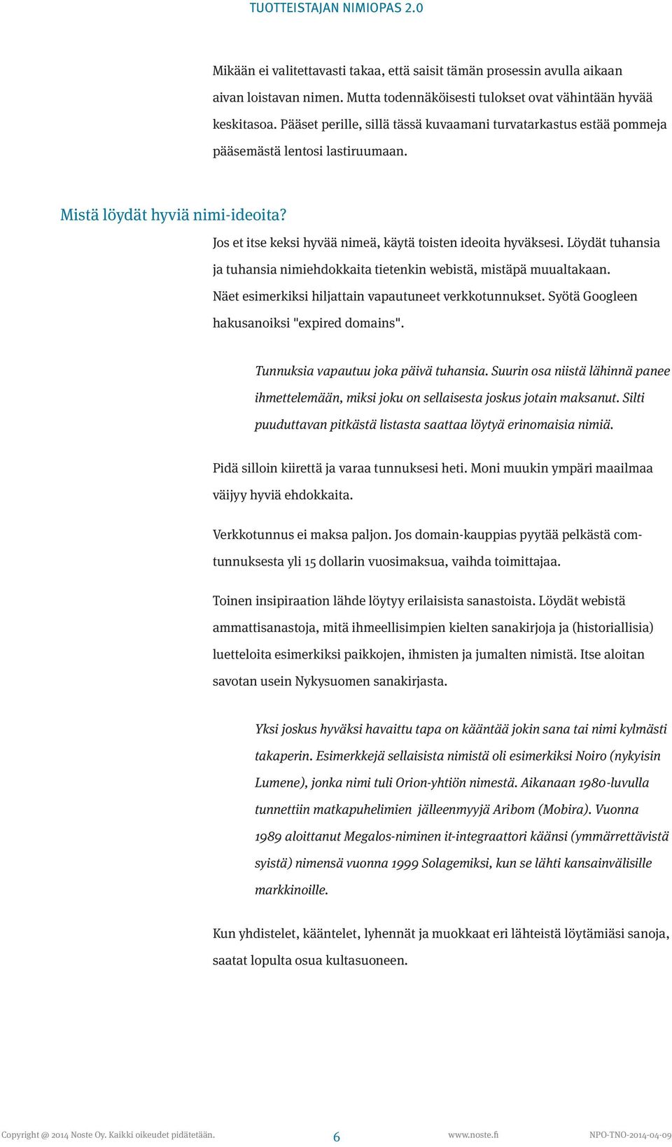 Löydät tuhansia ja tuhansia nimiehdokkaita tietenkin webistä, mistäpä muualtakaan. Näet esimerkiksi hiljattain vapautuneet verkkotunnukset. Syötä Googleen hakusanoiksi "expired domains".