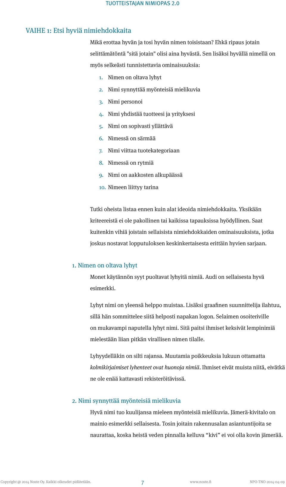 Nimi yhdistää tuotteesi ja yrityksesi 5. Nimi on sopivasti yllättävä 6. Nimessä on särmää 7. Nimi viittaa tuotekategoriaan 8. Nimessä on rytmiä 9. Nimi on aakkosten alkupäässä 10.