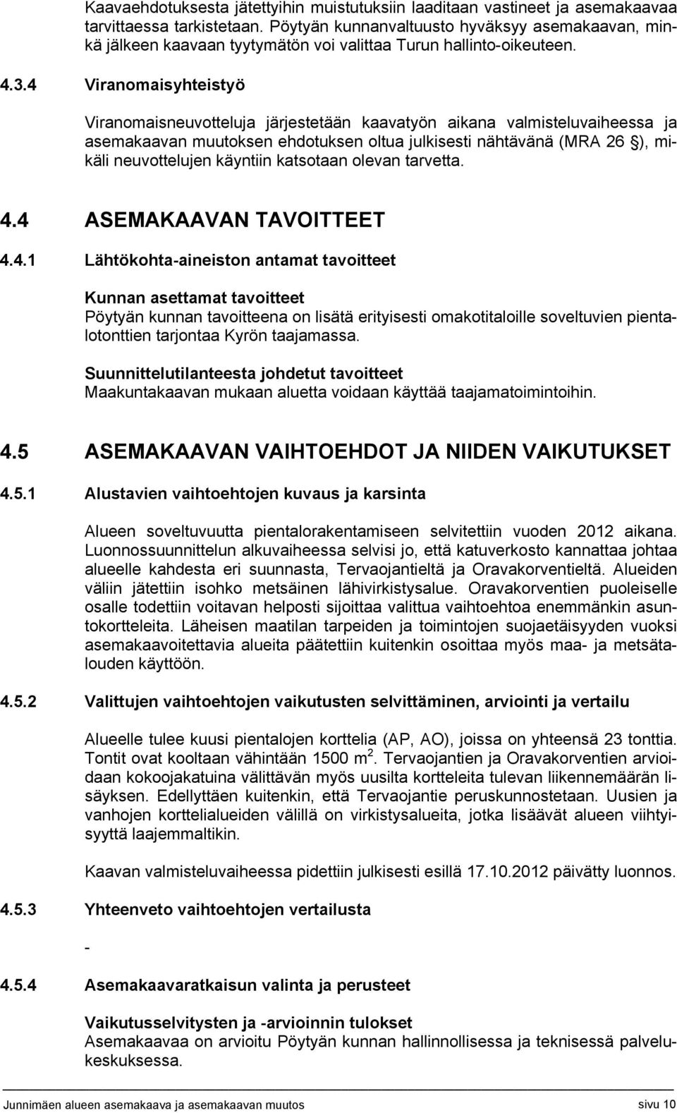 4 Viranomaisyhteistyö Viranomaisneuvotteluja järjestetään kaavatyön aikana valmisteluvaiheessa ja asemakaavan muutoksen ehdotuksen oltua julkisesti nähtävänä (MRA 26 ), mikäli neuvottelujen käyntiin