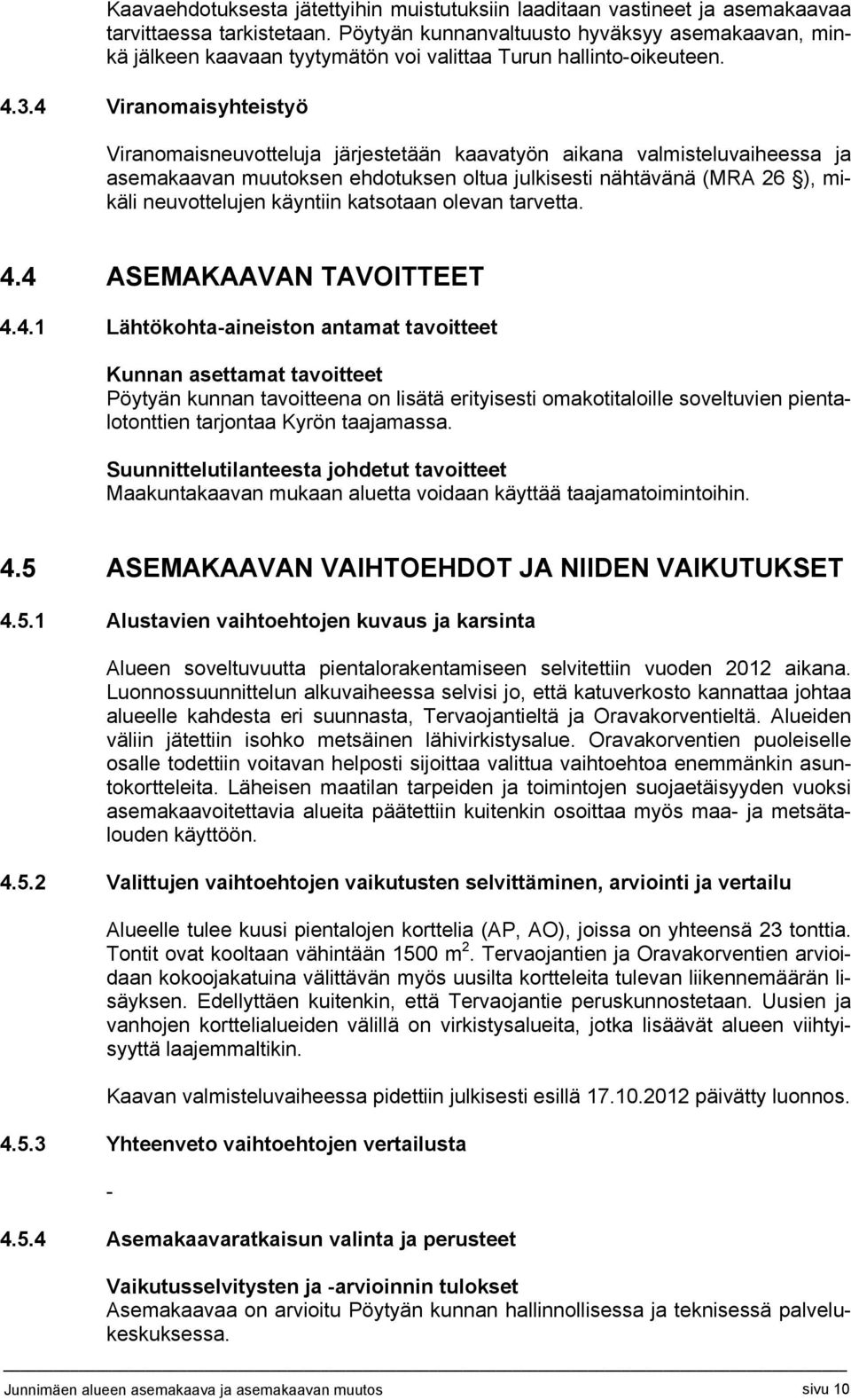 4 Viranomaisyhteistyö Viranomaisneuvotteluja järjestetään kaavatyön aikana valmisteluvaiheessa ja asemakaavan muutoksen ehdotuksen oltua julkisesti nähtävänä (MRA 26 ), mikäli neuvottelujen käyntiin