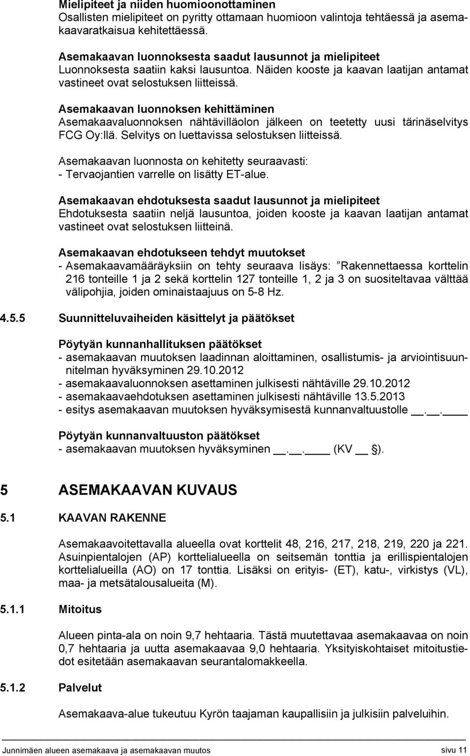 Asemakaavan luonnoksen kehittäminen Asemakaavaluonnoksen nähtävilläolon jälkeen on teetetty uusi tärinäselvitys FCG Oy:llä. Selvitys on luettavissa selostuksen liitteissä.