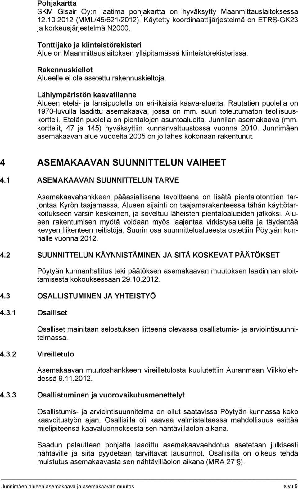 Lähiympäristön kaavatilanne Alueen etelä- ja länsipuolella on eri-ikäisiä kaava-alueita. Rautatien puolella on 1970-luvulla laadittu asemakaava, jossa on mm. suuri toteutumaton teollisuuskortteli.