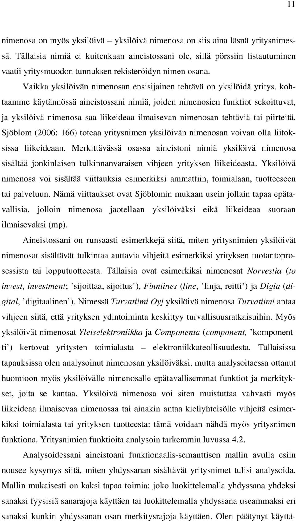 Vaikka yksilöivän nimenosan ensisijainen tehtävä on yksilöidä yritys, kohtaamme käytännössä aineistossani nimiä, joiden nimenosien funktiot sekoittuvat, ja yksilöivä nimenosa saa liikeideaa