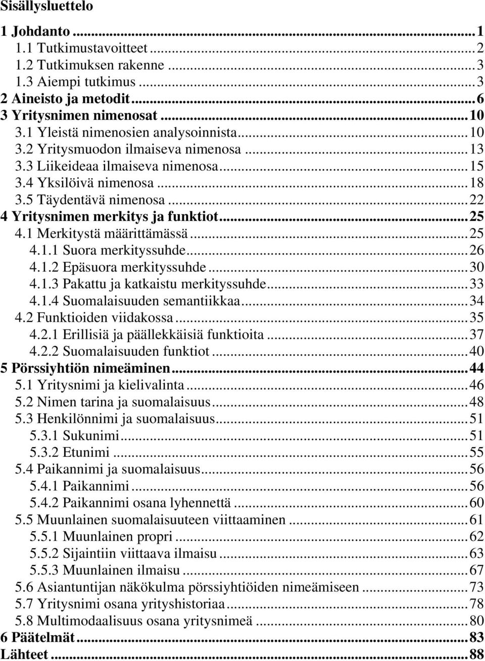 .. 22 4 Yritysnimen merkitys ja funktiot... 25 4.1 Merkitystä määrittämässä... 25 4.1.1 Suora merkityssuhde... 26 4.1.2 Epäsuora merkityssuhde... 30 4.1.3 Pakattu ja katkaistu merkityssuhde... 33 4.1.4 Suomalaisuuden semantiikkaa.