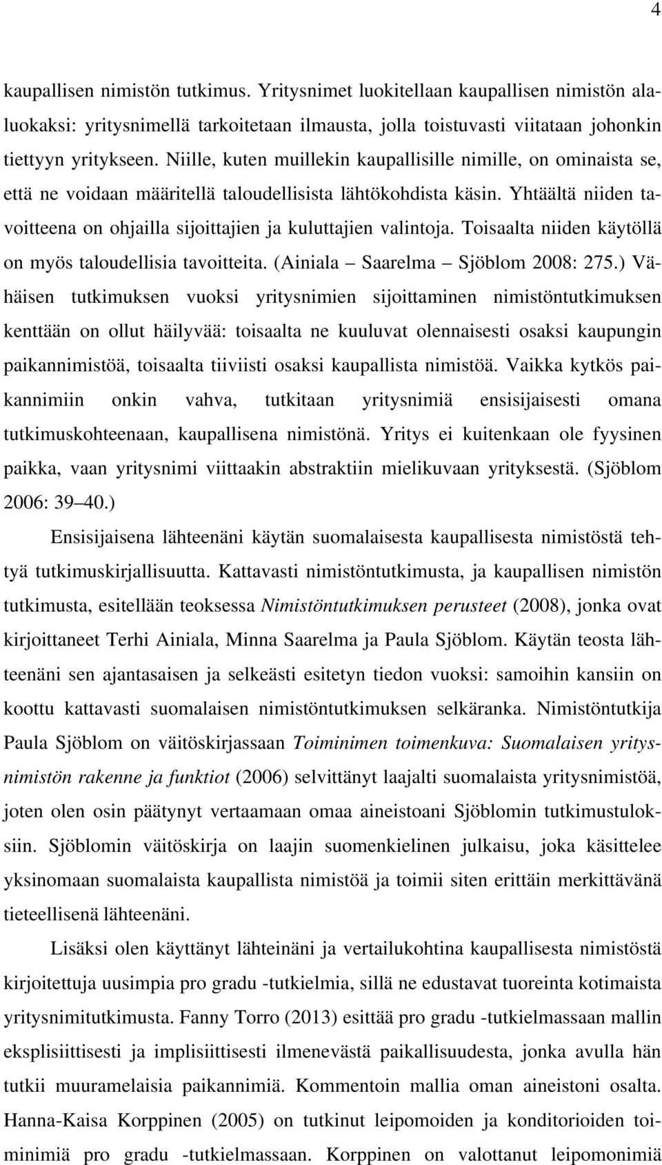 Yhtäältä niiden tavoitteena on ohjailla sijoittajien ja kuluttajien valintoja. Toisaalta niiden käytöllä on myös taloudellisia tavoitteita. (Ainiala Saarelma Sjöblom 2008: 275.