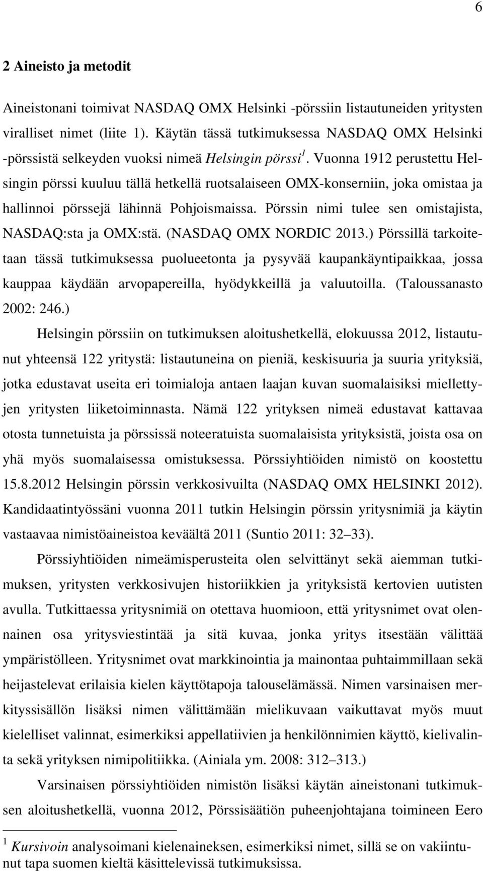 Vuonna 1912 perustettu Helsingin pörssi kuuluu tällä hetkellä ruotsalaiseen OMX-konserniin, joka omistaa ja hallinnoi pörssejä lähinnä Pohjoismaissa.