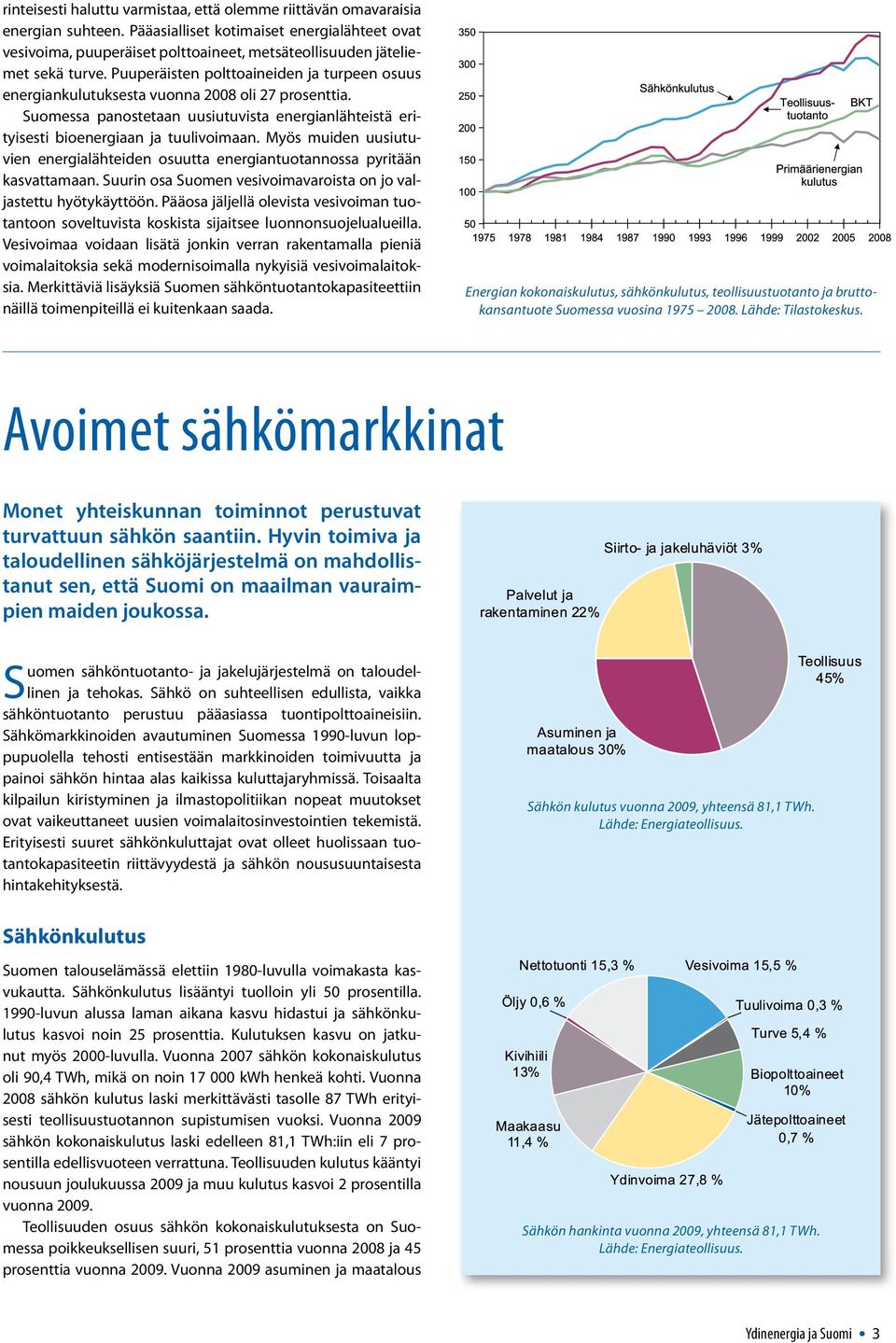 Puuperäisten polttoaineiden ja turpeen osuus energiankulutuksesta vuonna 2008 oli 27 prosenttia. Suomessa panostetaan uusiutuvista energianlähteistä erityisesti bioenergiaan ja tuulivoimaan.