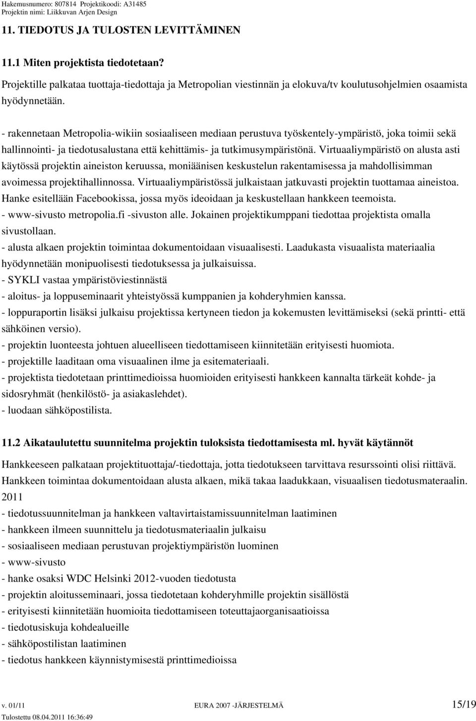 Virtuaaliympäristö on alusta asti käytössä projektin aineiston keruussa, moniäänisen keskustelun rakentamisessa ja mahdollisimman avoimessa projektihallinnossa.