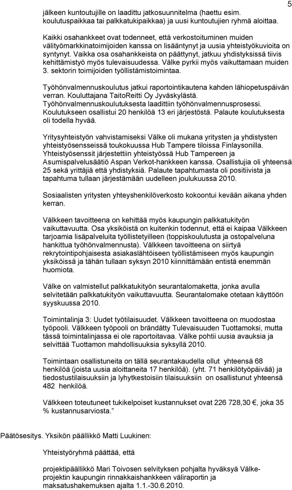 Vaikka osa osahankkeista on päättynyt, jatkuu yhdistyksissä tiivis kehittämistyö myös tulevaisuudessa. Välke pyrkii myös vaikuttamaan muiden 3. sektorin toimijoiden työllistämistoimintaa.