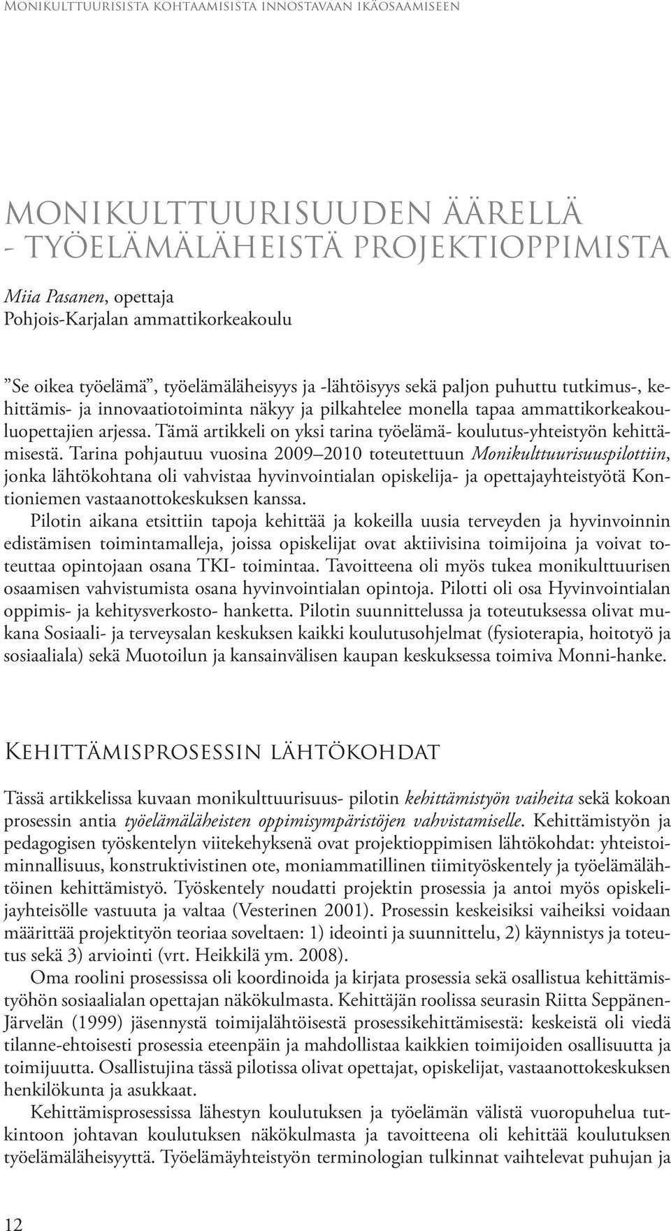 Tarina pohjautuu vuosina 2009 2010 toteutettuun Monikulttuurisuuspilottiin, jonka lähtökohtana oli vahvistaa hyvinvointialan opiskelija- ja opettajayhteistyötä Kontioniemen vastaanottokeskuksen