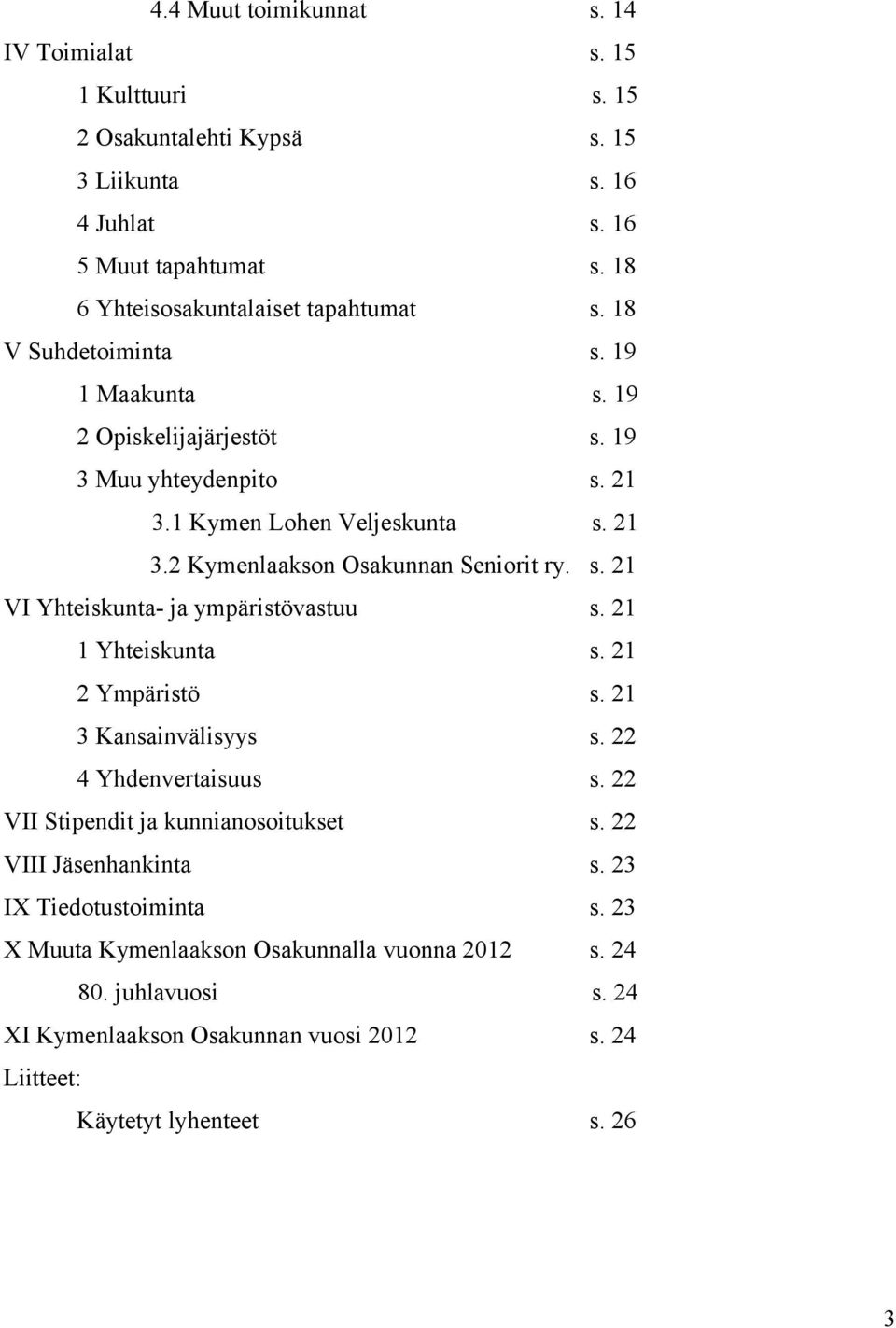 s. 21 VI Yhteiskunta- ja ympäristövastuu s. 21 1 Yhteiskunta s. 21 2 Ympäristö s. 21 3 Kansainvälisyys s. 22 4 Yhdenvertaisuus s. 22 VII Stipendit ja kunnianosoitukset s.