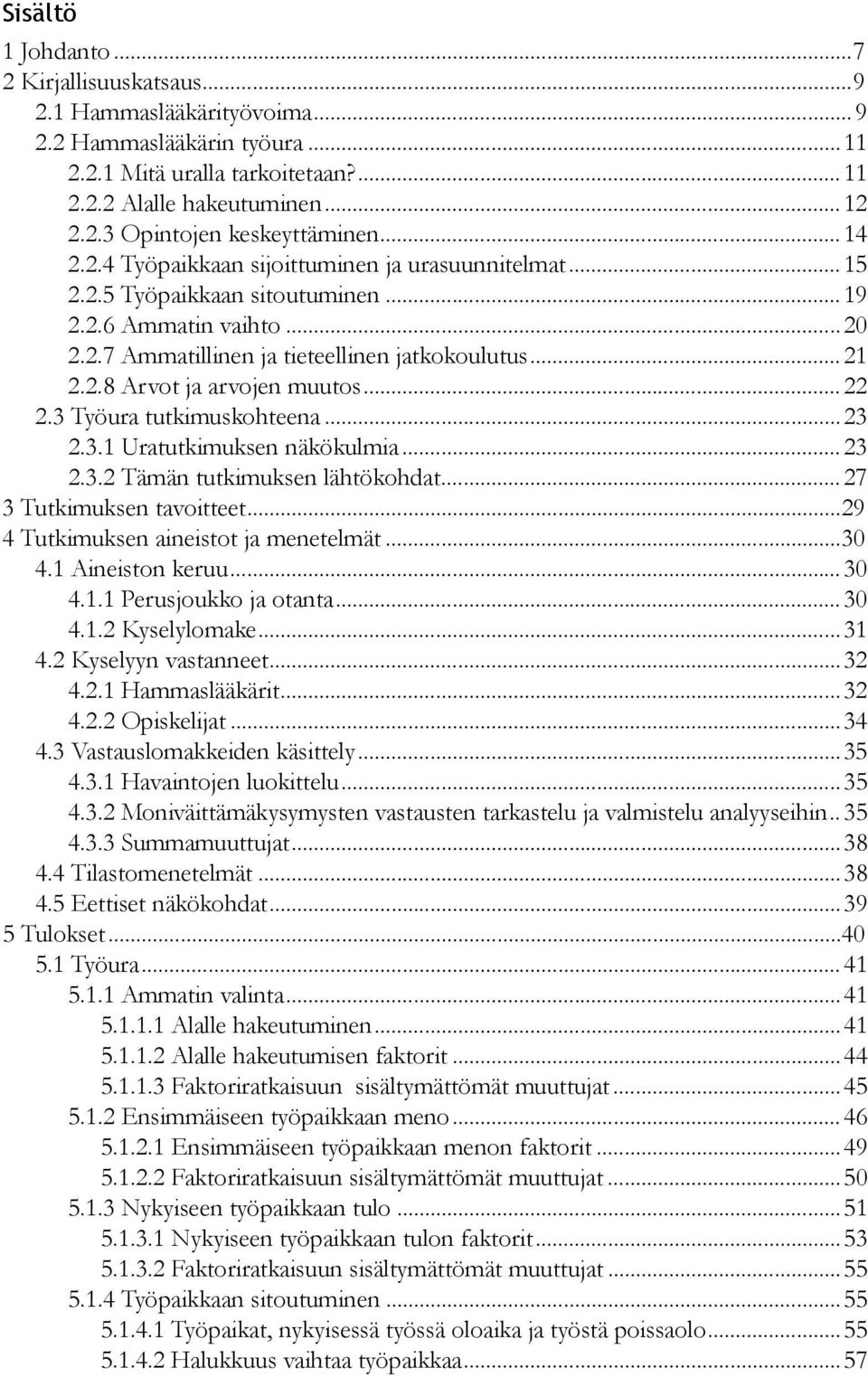 ..22 2.3 Työura tutkimuskohteena...23 2.3.1 Uratutkimuksen näkökulmia...23 2.3.2 Tämän tutkimuksen lähtökohdat...27 3 Tutkimuksen tavoitteet...29 4 Tutkimuksen aineistot ja menetelmät...30 4.