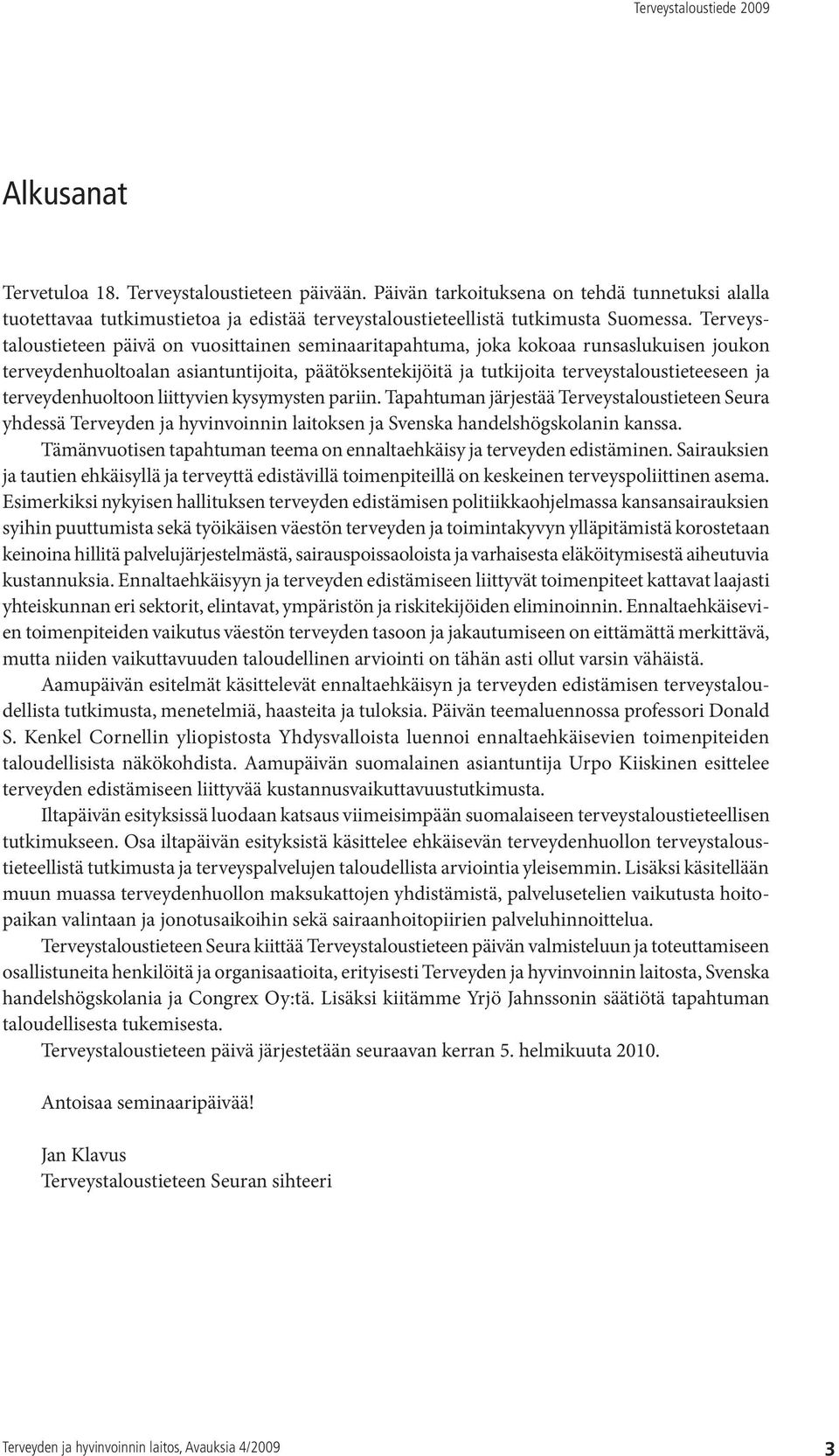 terveydenhuoltoon liittyvien kysymysten pariin. Tapahtuman järjestää Terveystaloustieteen Seura yhdessä Terveyden ja hyvinvoinnin laitoksen ja Svenska handelshögskolanin kanssa.