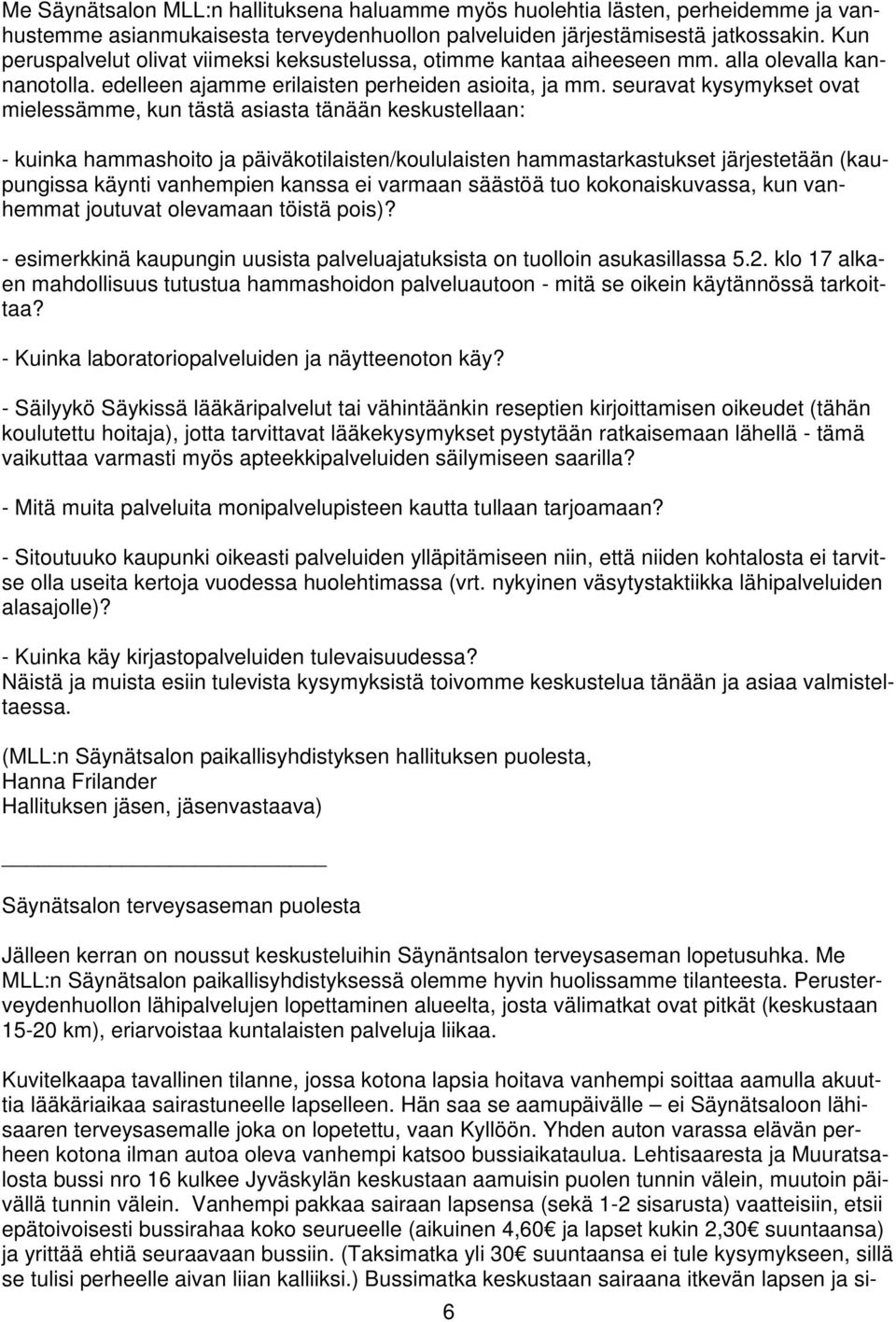 seuravat kysymykset ovat mielessämme, kun tästä asiasta tänään keskustellaan: - kuinka hammashoito ja päiväkotilaisten/koululaisten hammastarkastukset järjestetään (kaupungissa käynti vanhempien