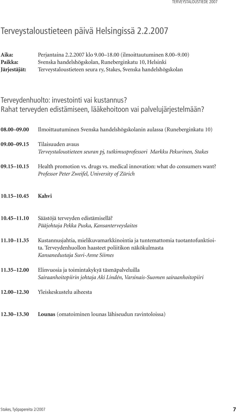 Rahat terveyden edistämiseen, lääkehoitoon vai palvelujärjestelmään? 08.00 09.00 Ilmoittautuminen Svenska handelshögskolanin aulassa (Runeberginkatu 10) 09.00 09.15 Tilaisuuden avaus Terveystaloustieteen seuran pj, tutkimusprofessori Markku Pekurinen, Stakes 09.