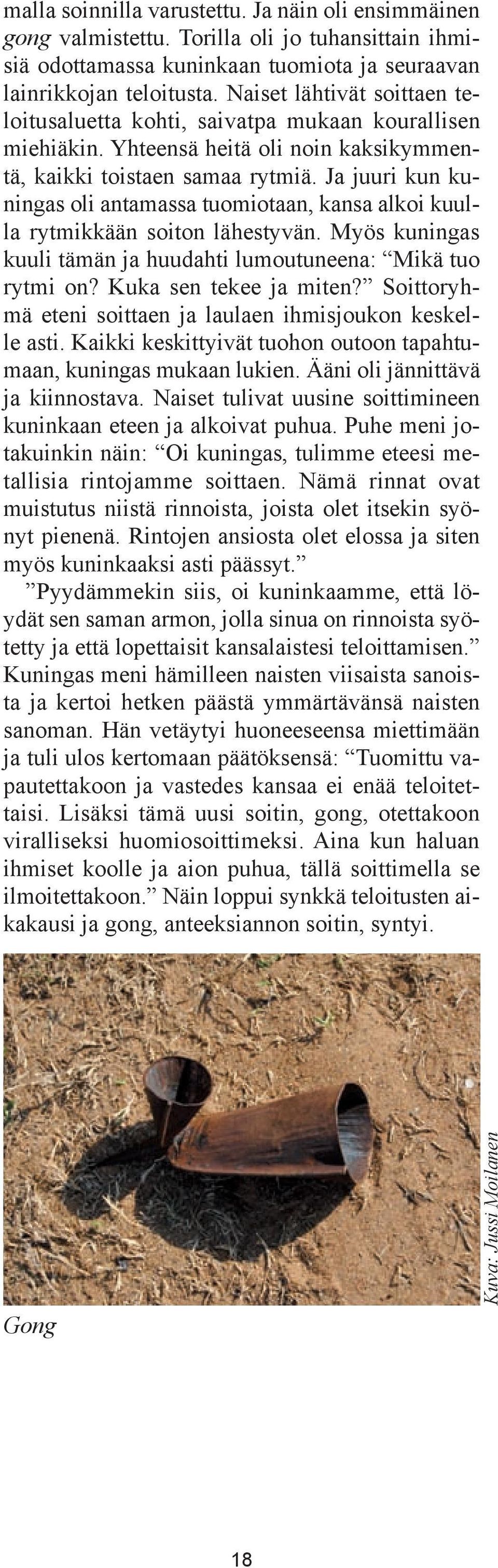 Ja juuri kun kuningas oli antamassa tuomiotaan, kansa alkoi kuulla rytmikkään soiton lähestyvän. Myös kuningas kuuli tämän ja huudahti lumoutuneena: Mikä tuo rytmi on? Kuka sen tekee ja miten?