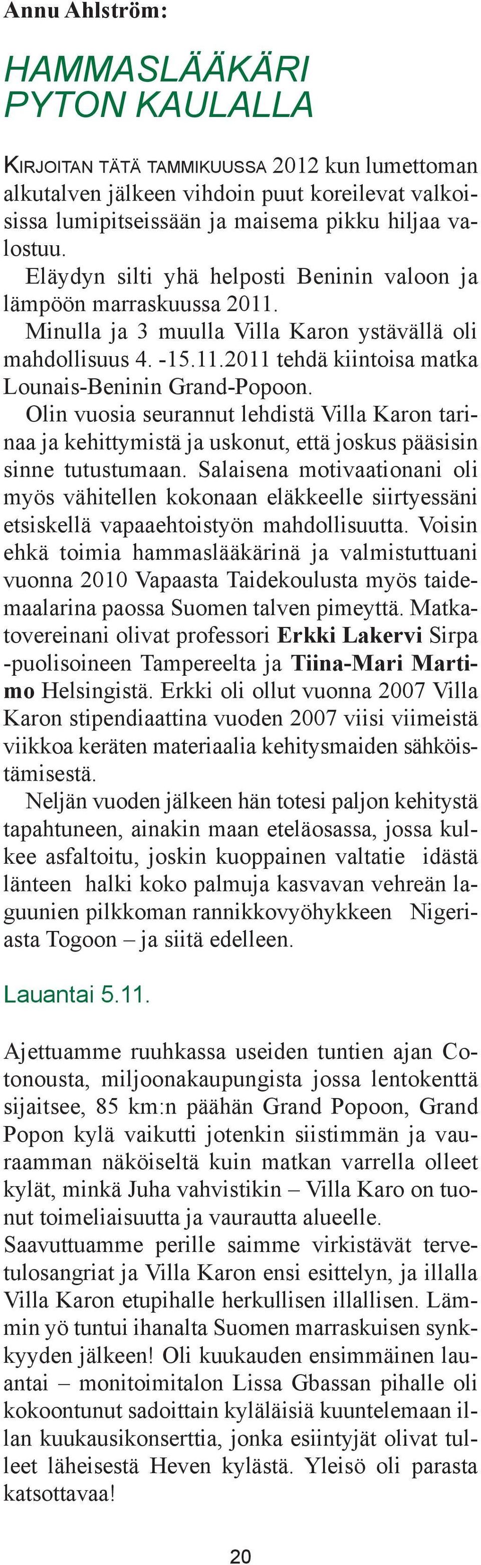 Olin vuosia seurannut lehdistä Villa Karon tarinaa ja kehittymistä ja uskonut, että joskus pääsisin sinne tutustumaan.