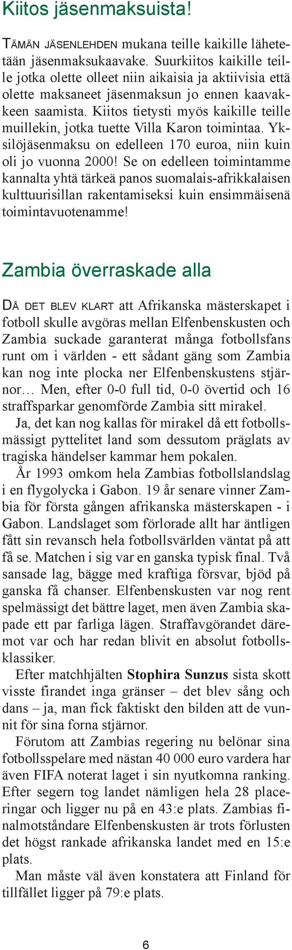 Kiitos tietysti myös kaikille teille muillekin, jotka tuette Villa Karon toimintaa. Yksilöjäsenmaksu on edelleen 170 euroa, niin kuin oli jo vuonna 2000!