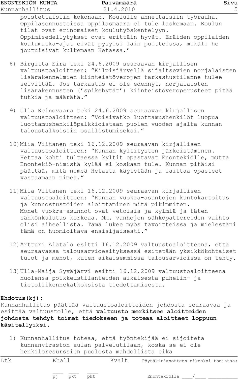 2009 seuraavan kirjallisen valtuustoaloitteen: Kilpisjärvellä sijaitsevien norjalaisten lisärakennelmien kiinteistöverojen tarkastustilanne tulee selvittää.