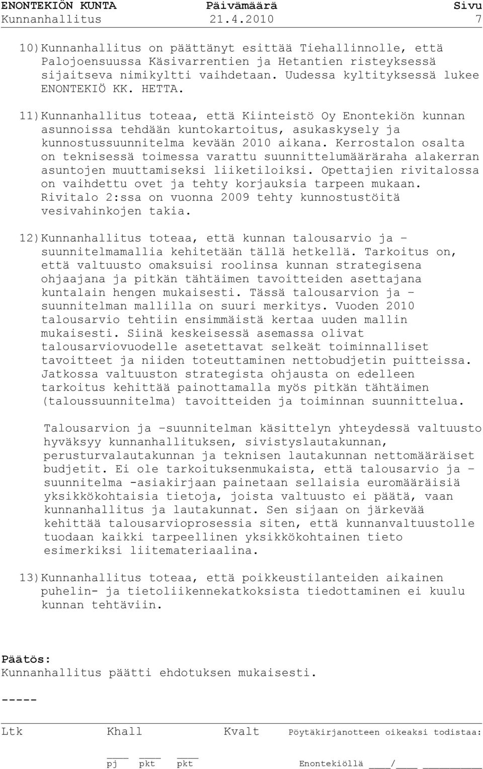 11)Kunnanhallitus toteaa, että Kiinteistö Oy Enontekiön kunnan asunnoissa tehdään kuntokartoitus, asukaskysely ja kunnostussuunnitelma kevään 2010 aikana.